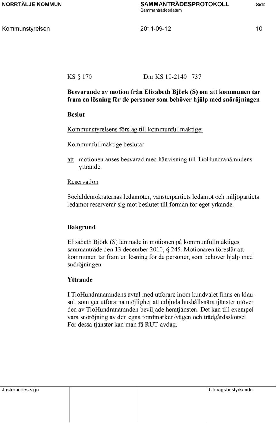 Reservation Socialdemokraternas ledamöter, vänsterpartiets ledamot och miljöpartiets ledamot reserverar sig mot beslutet till förmån för eget yrkande.