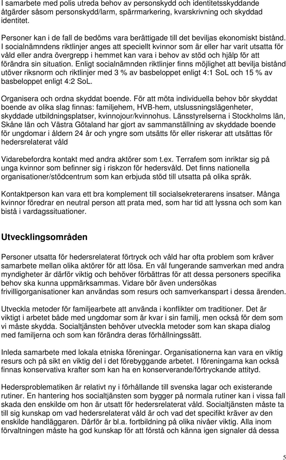 I socialnämndens riktlinjer anges att speciellt kvinnor som är eller har varit utsatta för våld eller andra övergrepp i hemmet kan vara i behov av stöd och hjälp för att förändra sin situation.