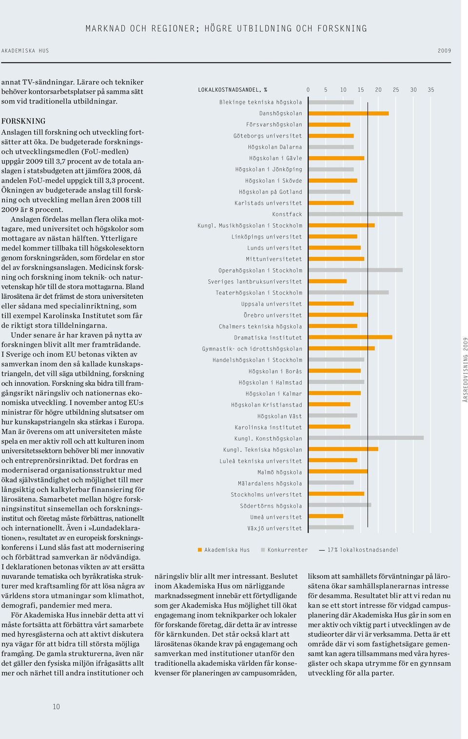 De budgeterade forskningsoch utvecklingsmedlen (FoU-medlen) uppgår 29 till 3,7 procent av de totala anslagen i statsbudgeten att jämföra 28, då andelen FoU-medel uppgick till 3,3 procent.