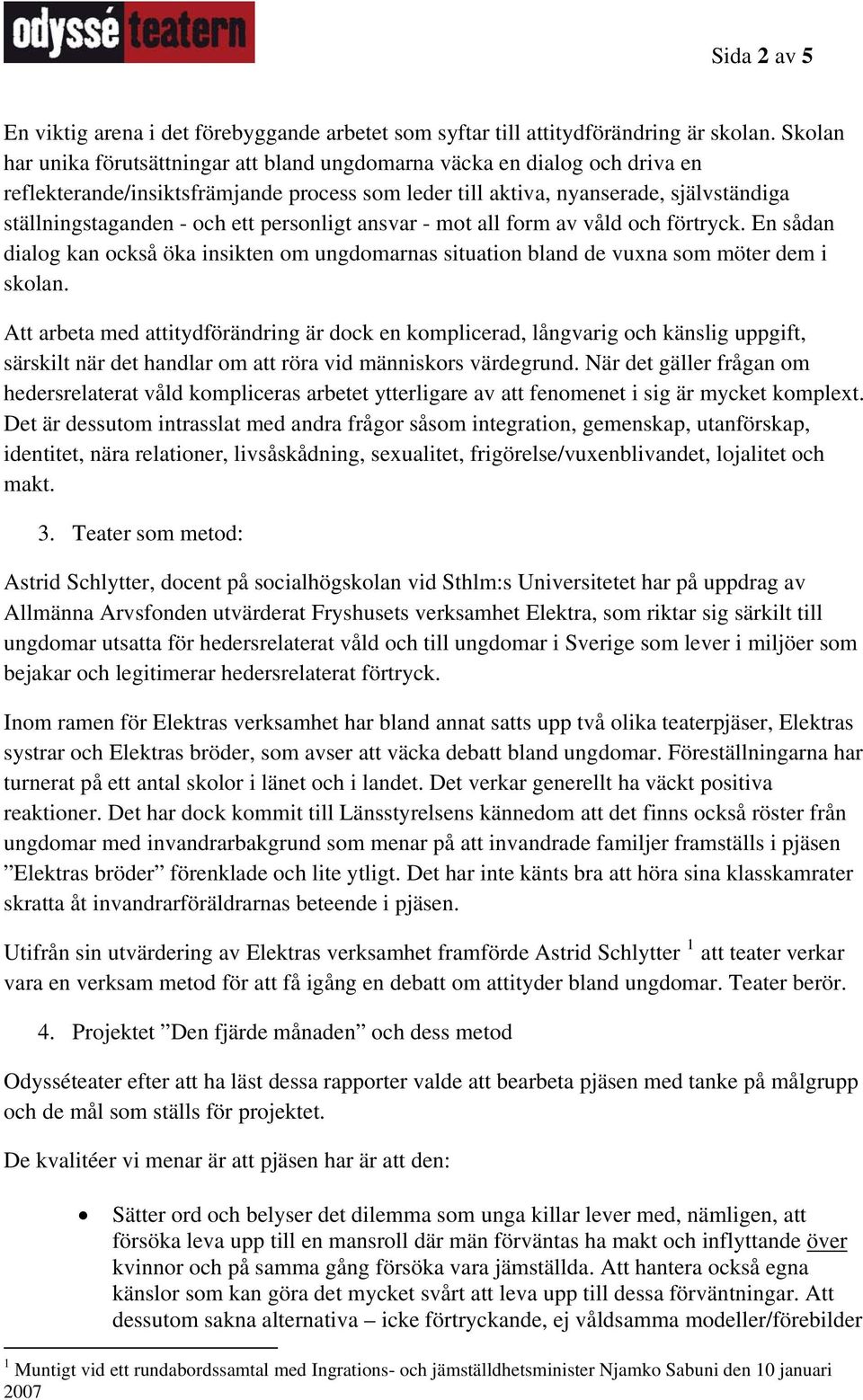 personligt ansvar - mot all form av våld och förtryck. En sådan dialog kan också öka insikten om ungdomarnas situation bland de vuxna som möter dem i skolan.