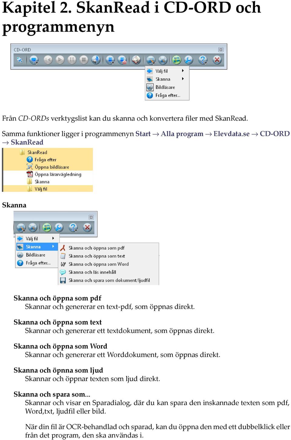 Skanna och öppna som Word Skannar och genererar ett Worddokument, som öppnas direkt. Skanna och öpnna som ljud Skannar och öppnar texten som ljud direkt. Skanna och spara som.