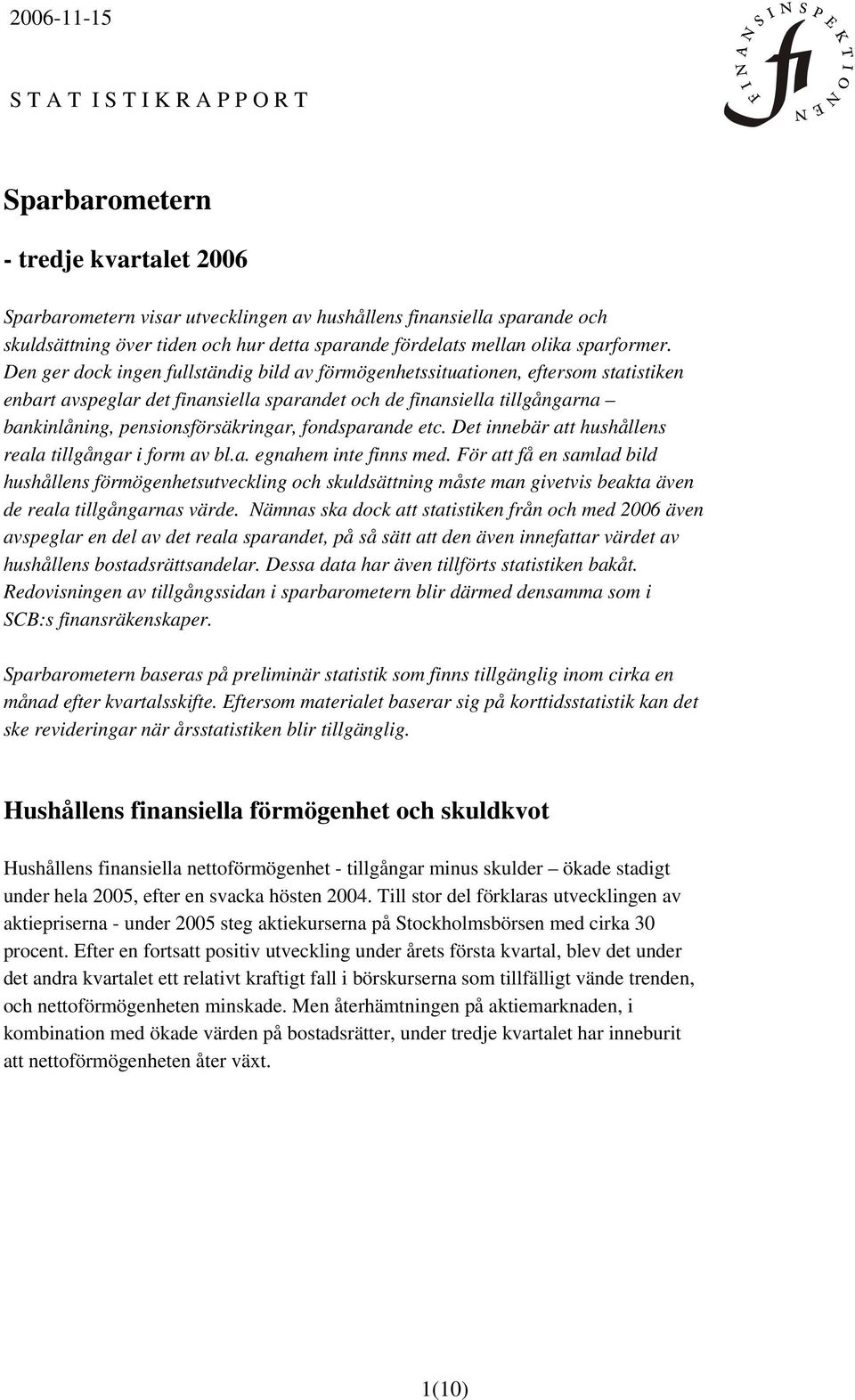 Den ger dock ingen fullständig bild av förmögenhetssituationen, eftersom statistiken enbart avspeglar det finansiella sparandet och de finansiella tillgångarna bankinlåning, pensionsförsäkringar,