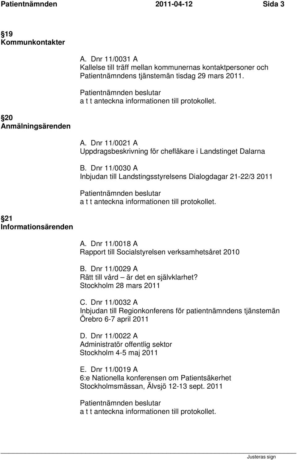 Dnr 11/0030 A Inbjudan till Landstingsstyrelsens Dialogdagar 21-22/3 2011 a t t anteckna informationen till protokollet. A. Dnr 11/0018 A Rapport till Socialstyrelsen verksamhetsåret 2010 B.