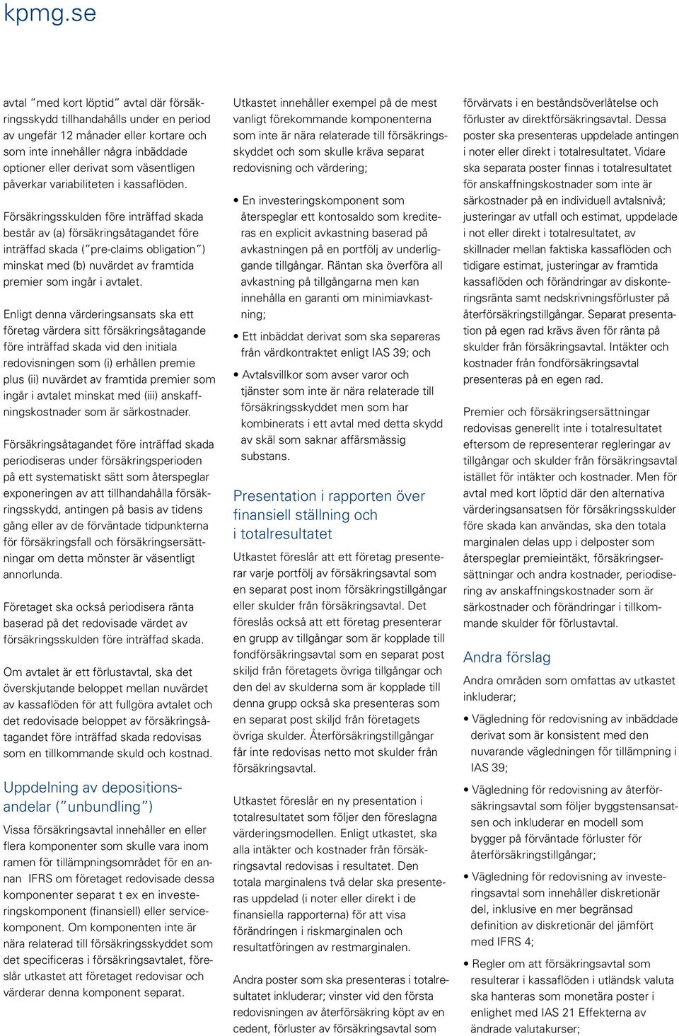 Försäkringsskulden före inträffad skada består av (a) försäkringsåtagandet före inträffad skada ( pre-claims obligation ) minskat med (b) nuvärdet av framtida premier som ingår i avtalet.