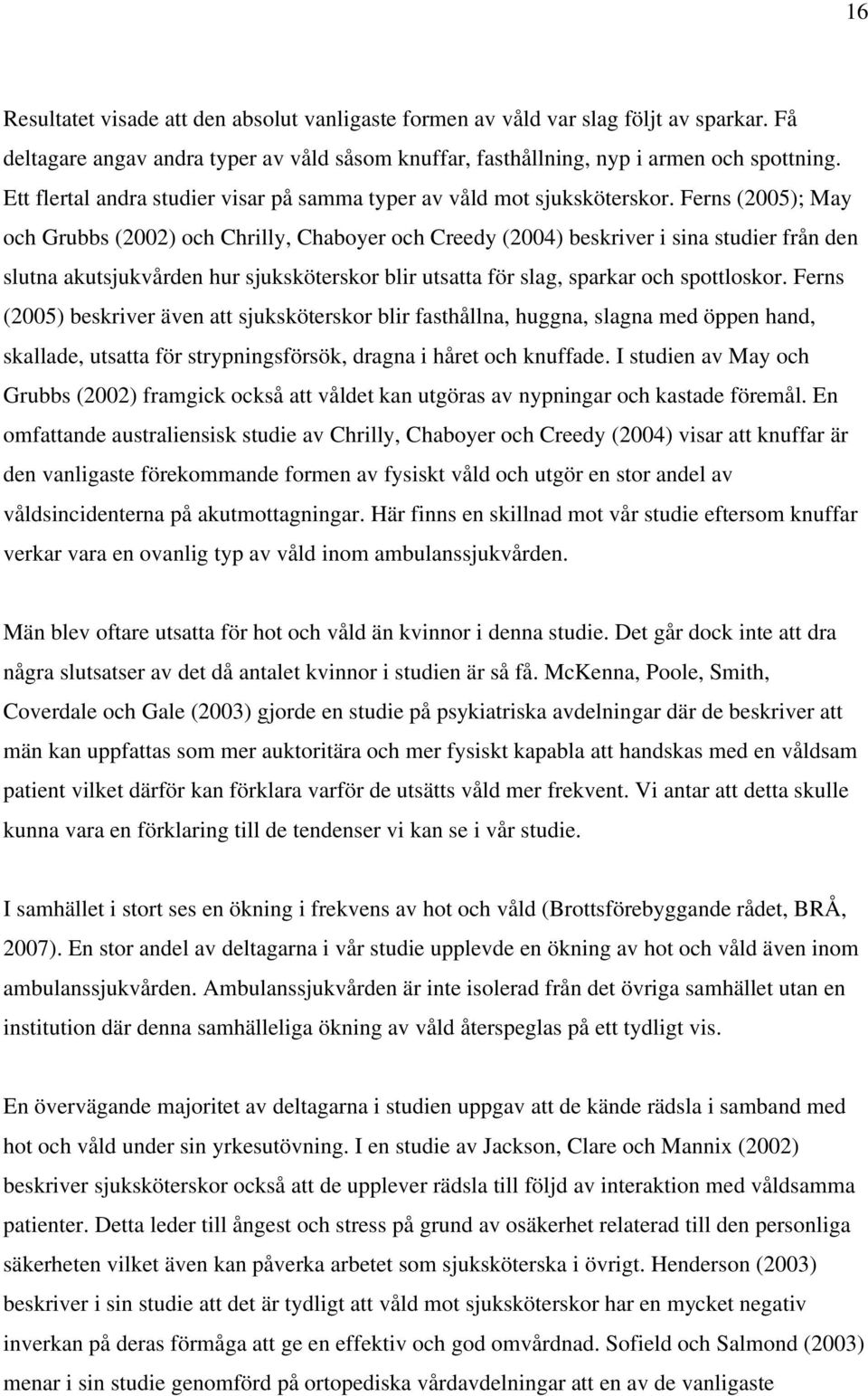 Ferns (2005); May och Grubbs (2002) och Chrilly, Chaboyer och Creedy (2004) beskriver i sina studier från den slutna akutsjukvården hur sjuksköterskor blir utsatta för slag, sparkar och spottloskor.