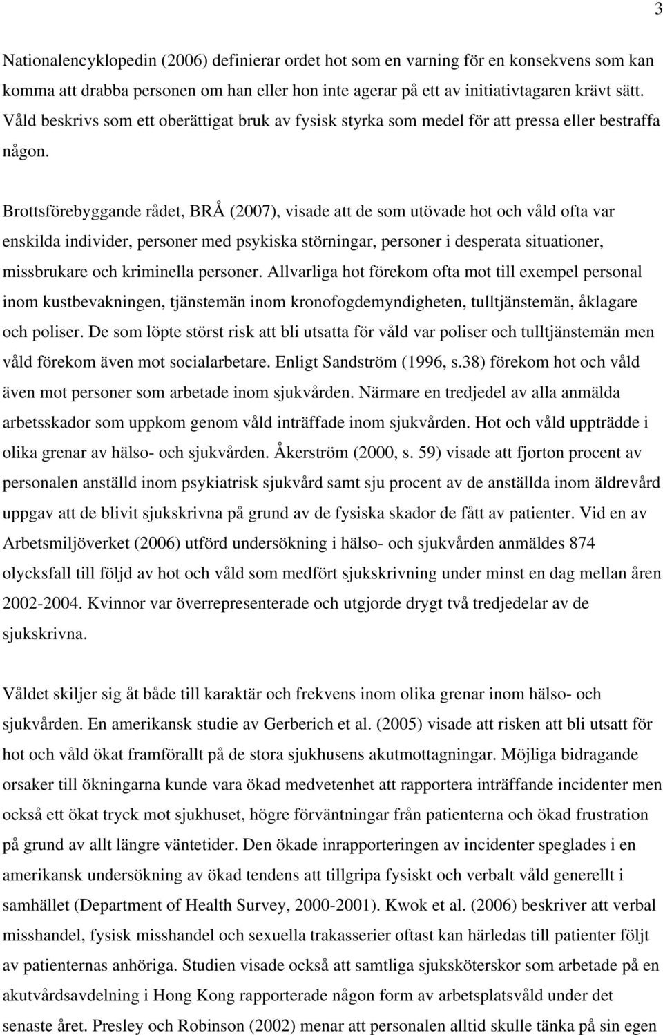 Brottsförebyggande rådet, BRÅ (2007), visade att de som utövade hot och våld ofta var enskilda individer, personer med psykiska störningar, personer i desperata situationer, missbrukare och