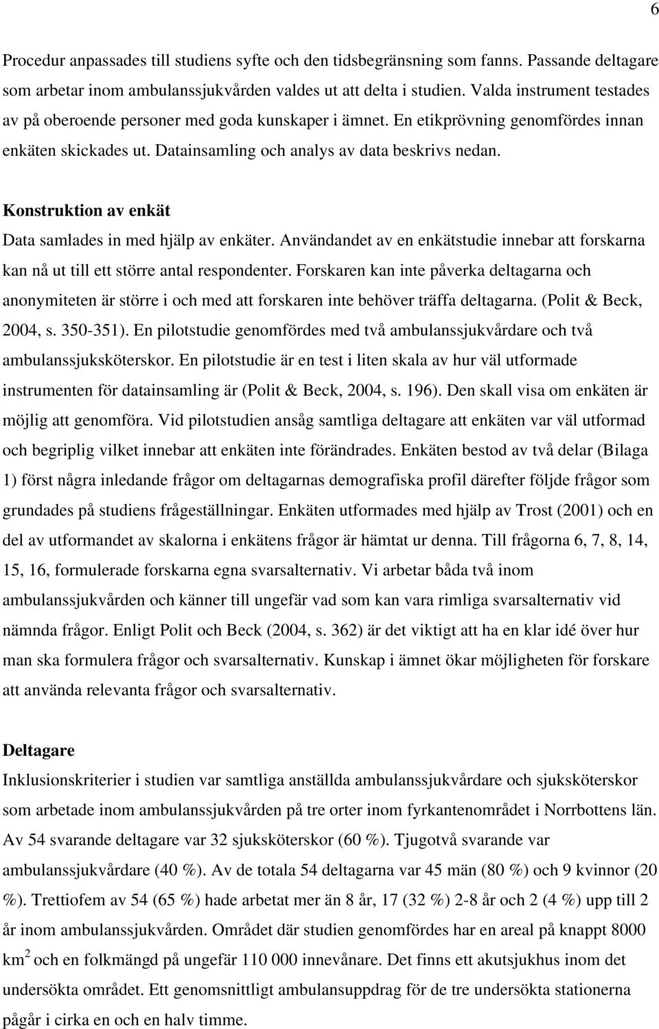 Konstruktion av enkät Data samlades in med hjälp av enkäter. Användandet av en enkätstudie innebar att forskarna kan nå ut till ett större antal respondenter.