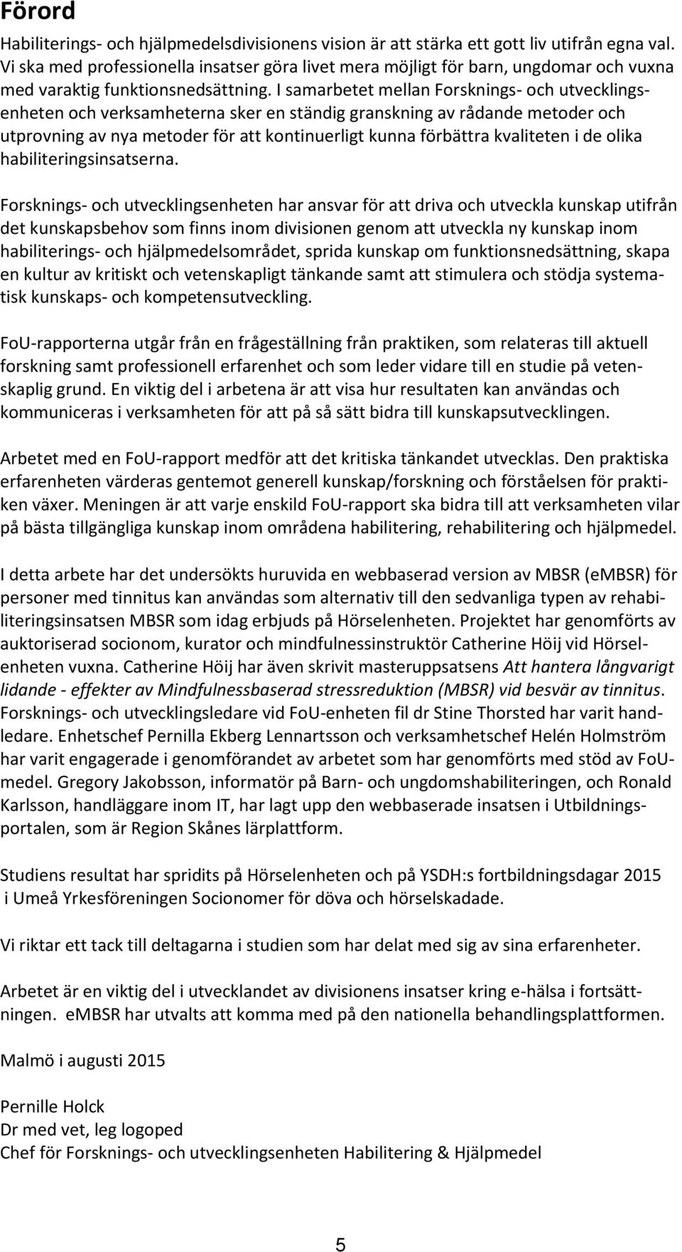 I samarbetet mellan Forsknings- och utvecklingsenheten och verksamheterna sker en ständig granskning av rådande metoder och utprovning av nya metoder för att kontinuerligt kunna förbättra kvaliteten