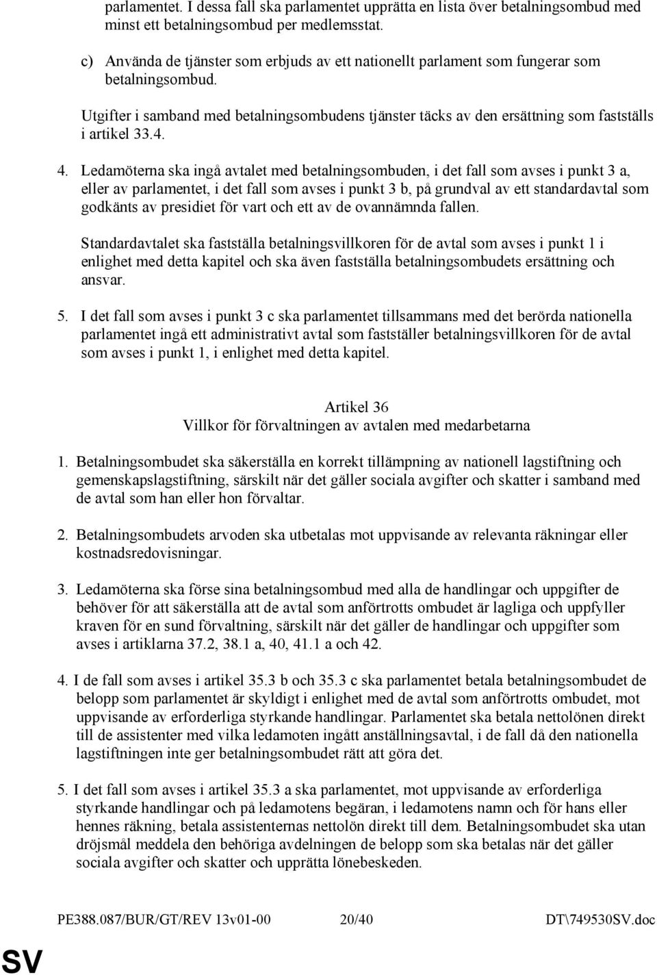 4. 4. Ledamöterna ska ingå avtalet med betalningsombuden, i det fall som avses i punkt 3 a, eller av parlamentet, i det fall som avses i punkt 3 b, på grundval av ett standardavtal som godkänts av