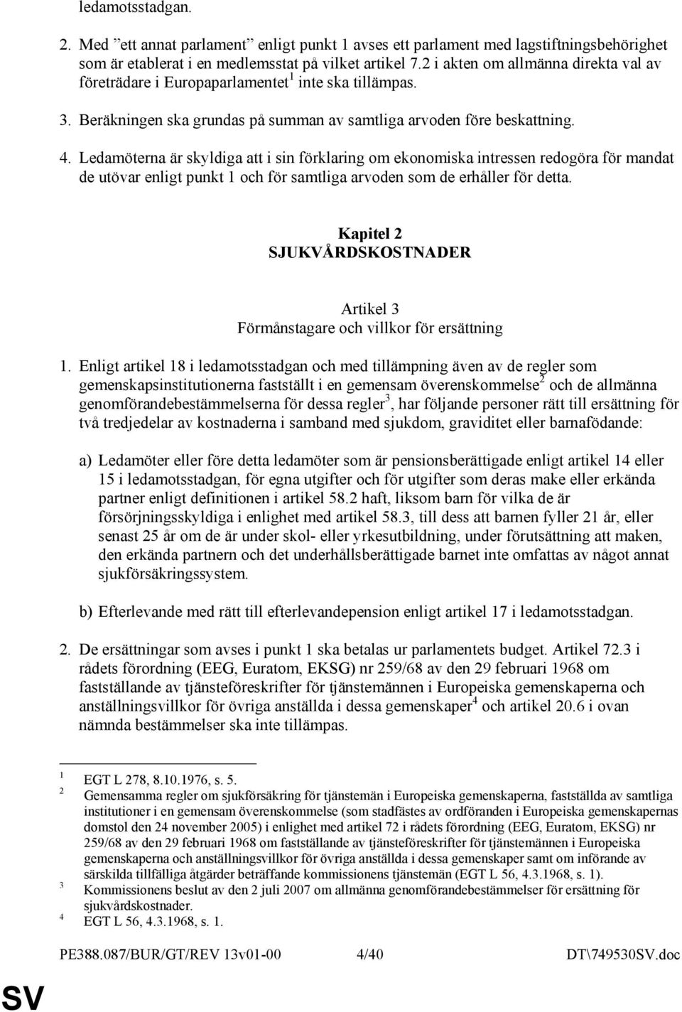 Ledamöterna är skyldiga att i sin förklaring om ekonomiska intressen redogöra för mandat de utövar enligt punkt 1 och för samtliga arvoden som de erhåller för detta.