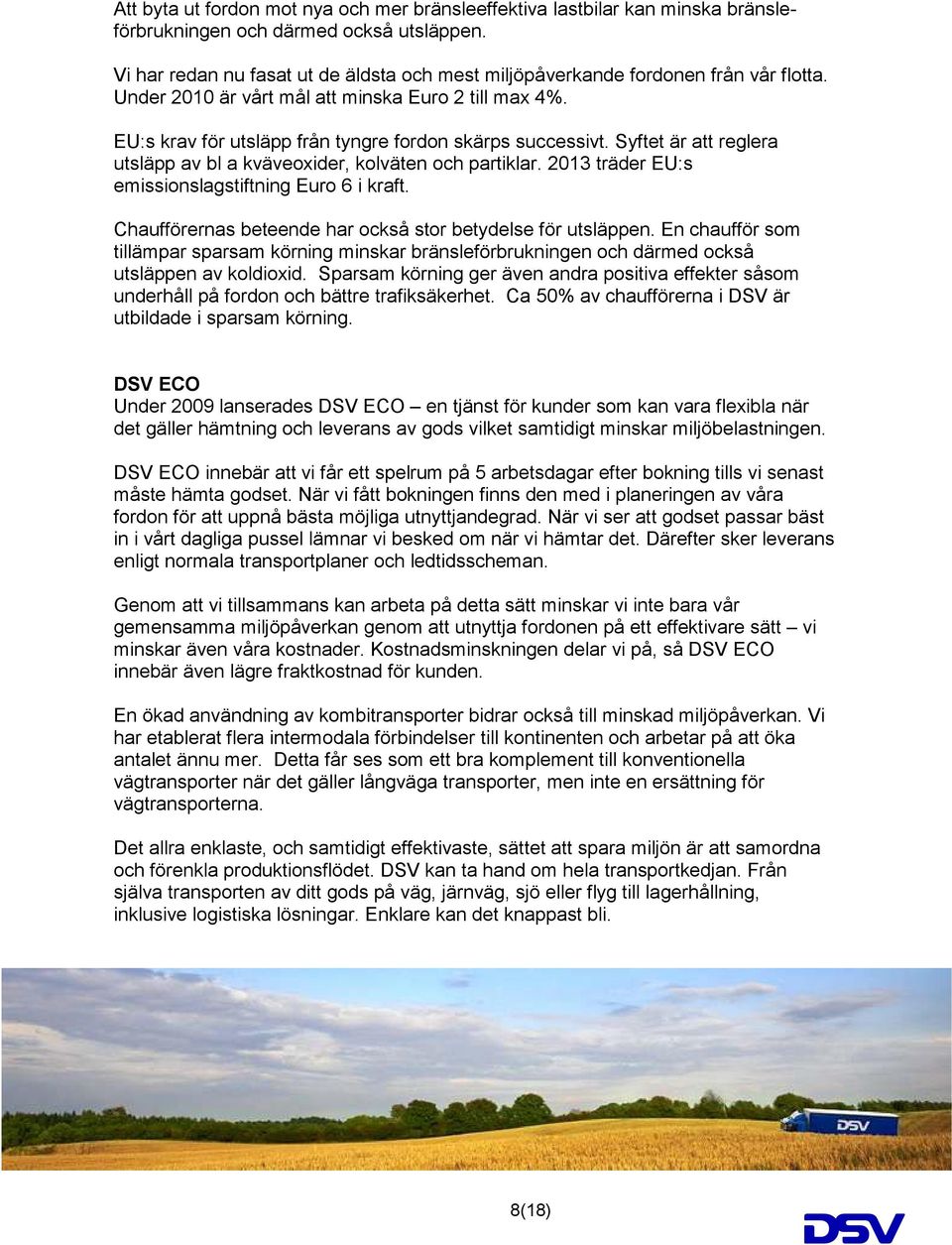 Syftet är att reglera utsläpp av bl a kväveoxider, kolväten och partiklar. 2013 träder EU:s emissionslagstiftning Euro 6 i kraft. Chaufförernas beteende har också stor betydelse för utsläppen.