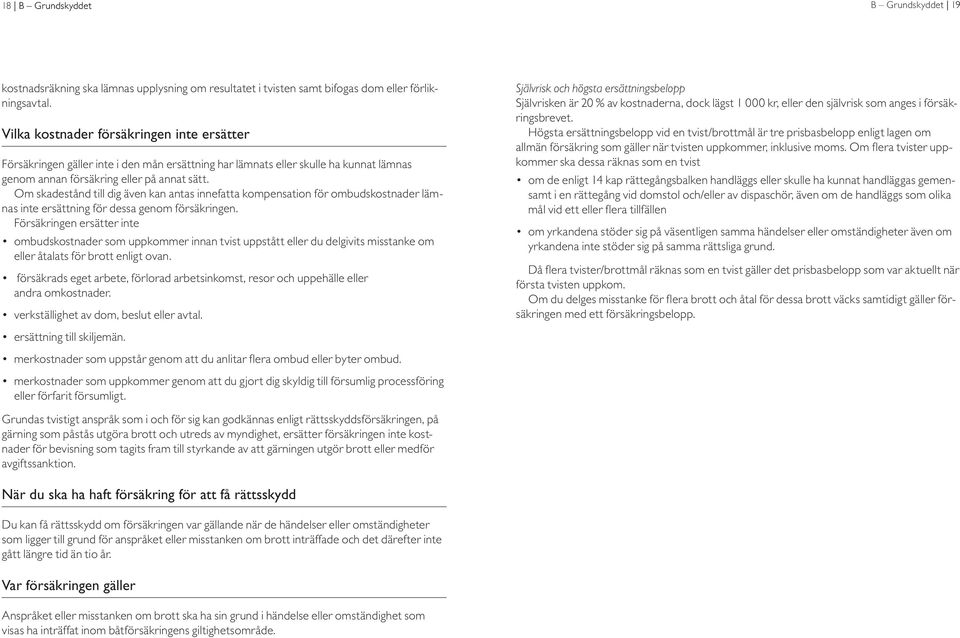 Om skadestånd till dig även kan antas innefatta kompensation för ombudskostnader lämnas inte ersättning för dessa genom försäkringen.