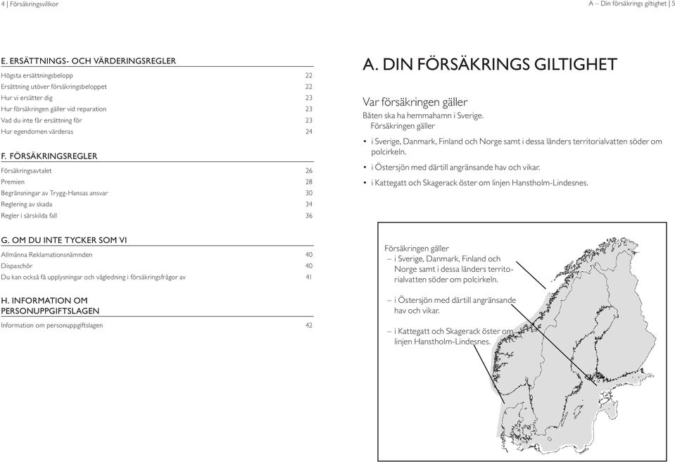 23 Hur egendomen värderas 24 F. FÖRSÄKRINGSREGLER Försäkringsavtalet 26 Premien 28 Begränsningar av Trygg-Hansas ansvar 30 Reglering av skada 34 Regler i särskilda fall 36 A.