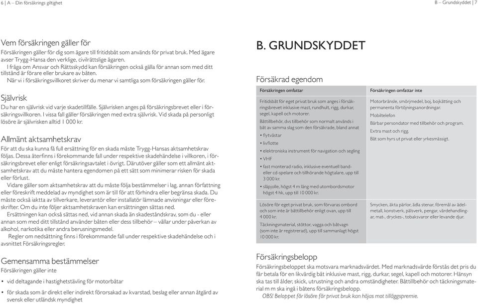 När vi i försäkringsvillkoret skriver du menar vi samtliga som försäkringen gäller för. Självrisk Du har en självrisk vid varje skadetillfälle.