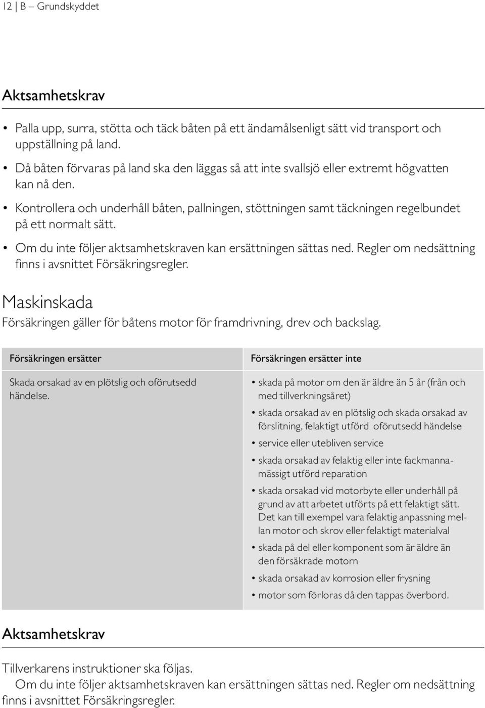 Kontrollera och underhåll båten, pallningen, stöttningen samt täckningen regelbundet på ett normalt sätt. Om du inte följer aktsamhetskraven kan ersättningen sättas ned.