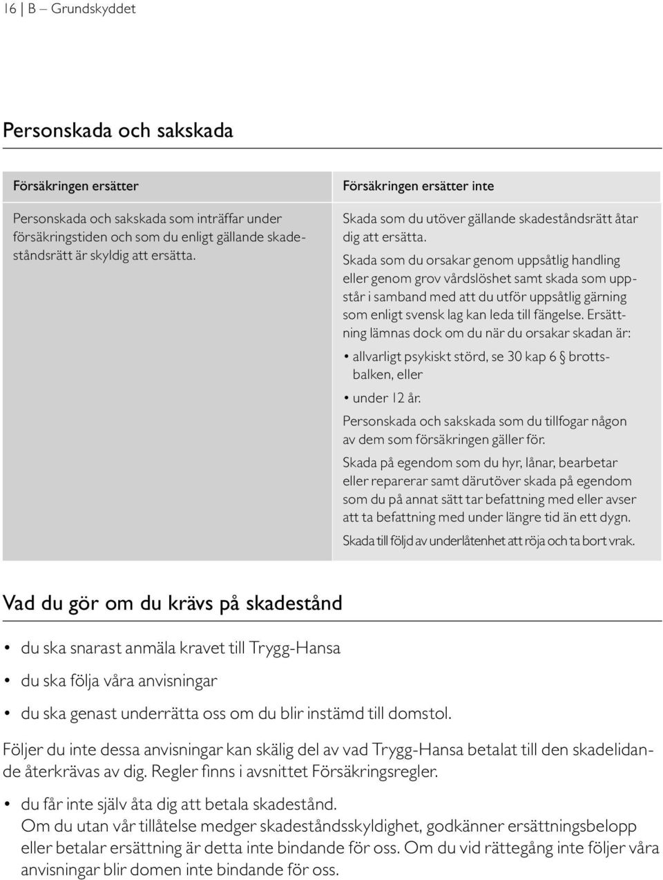 Skada som du orsakar genom uppsåtlig handling eller genom grov vårdslöshet samt skada som uppstår i samband med att du utför uppsåtlig gärning som enligt svensk lag kan leda till fängelse.