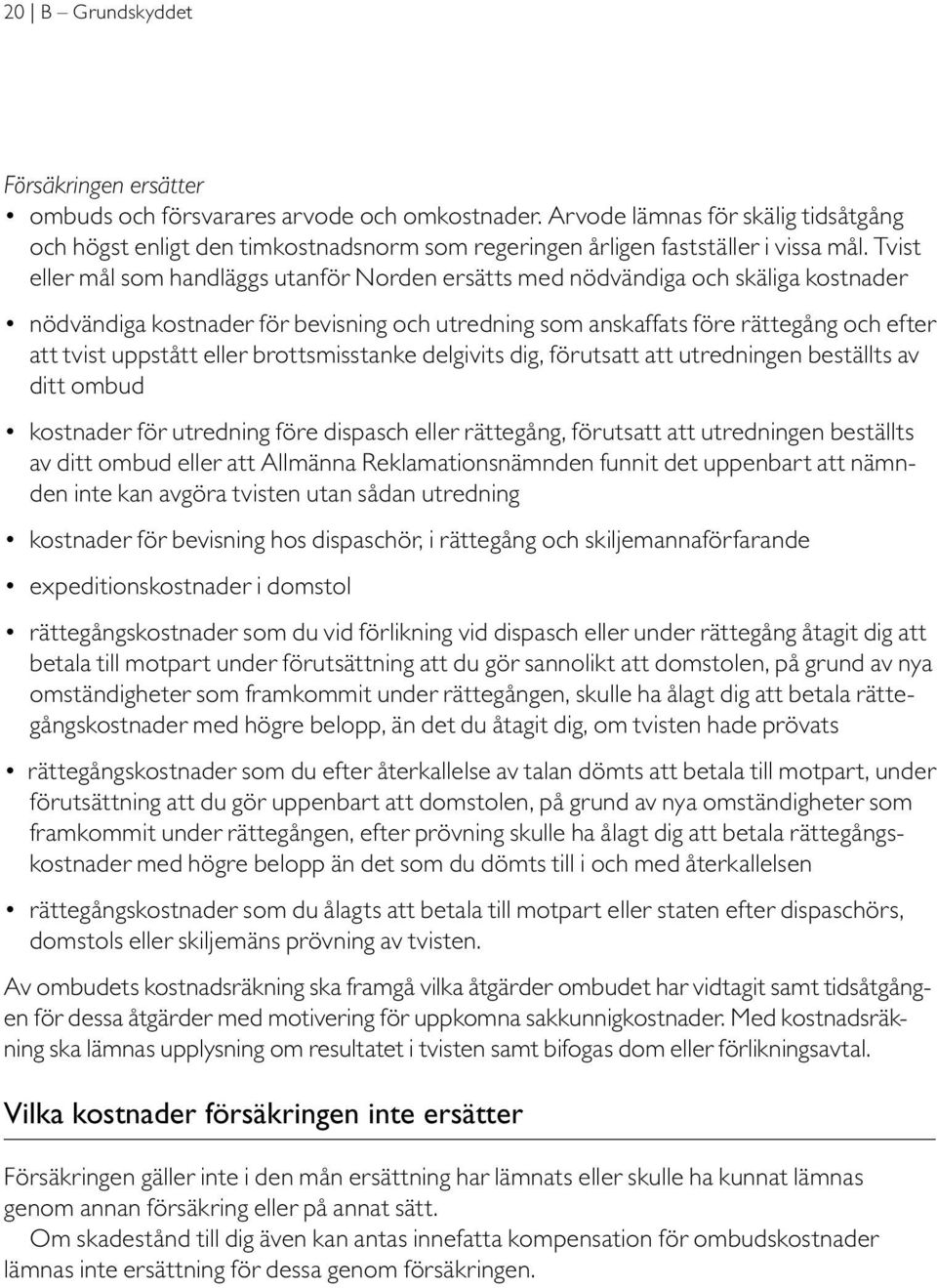 Tvist eller mål som handläggs utanför Norden ersätts med nödvändiga och skäliga kostnader nödvändiga kostnader för bevisning och utredning som anskaffats före rättegång och efter att tvist uppstått