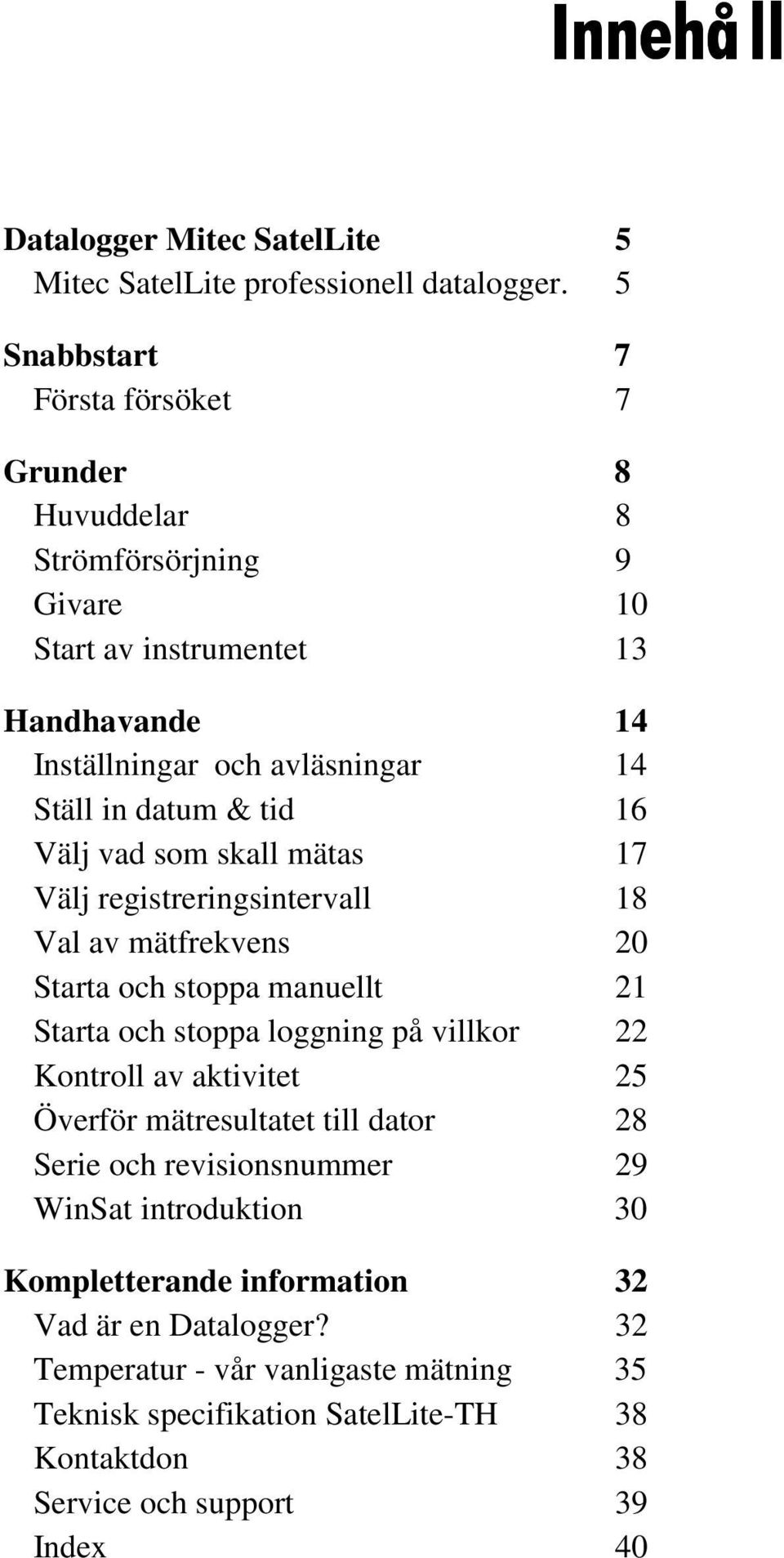 tid 16 Välj vad som skall mätas 17 Välj registreringsintervall 18 Val av mätfrekvens 20 Starta och stoppa manuellt 21 Starta och stoppa loggning på villkor 22 Kontroll av