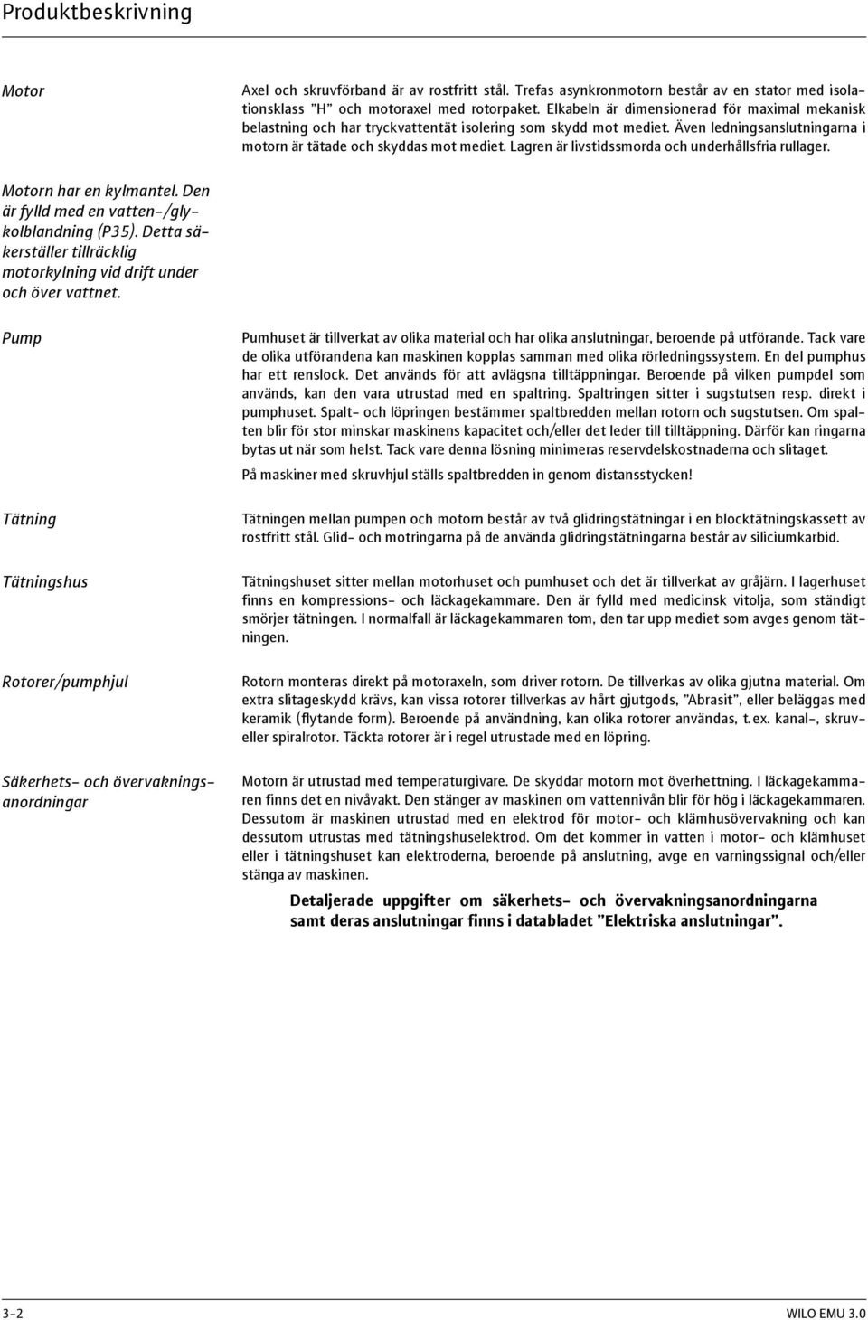 Lagren är livstidssmorda och underhållsfria rullager. Motorn har en kylmantel. Den är fylld med en vatten-/glykolblandning (P35).