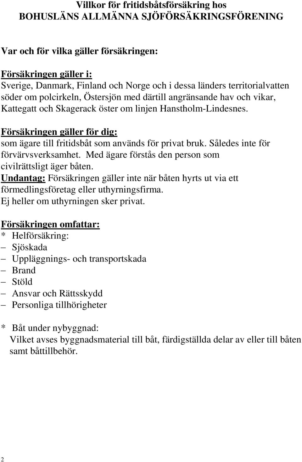 Försäkringen gäller för dig: som ägare till fritidsbåt som används för privat bruk. Således inte för förvärvsverksamhet. Med ägare förstås den person som civilrättsligt äger båten.