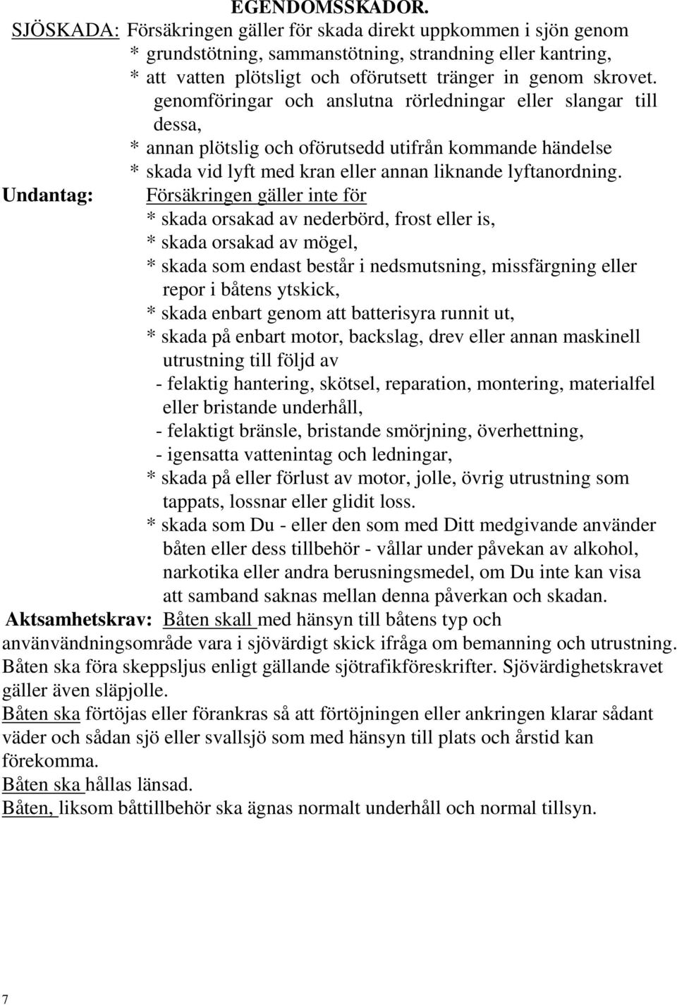 genomföringar och anslutna rörledningar eller slangar till dessa, * annan plötslig och oförutsedd utifrån kommande händelse * skada vid lyft med kran eller annan liknande lyftanordning.