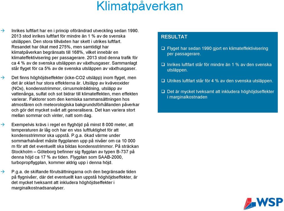 2013 stod denna trafik för ca 4 % av de svenska utsläppen av växthusgaser. Sammanlagt står flyget för ca 5% av de svenska utsläppen av växthusgaser.