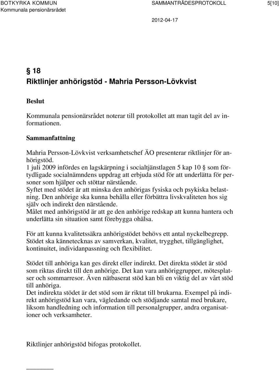 1 juli 2009 infördes en lagskärpning i socialtjänstlagen 5 kap 10 som förtydligade socialnämndens uppdrag att erbjuda stöd för att underlätta för personer som hjälper och stöttar närstående.