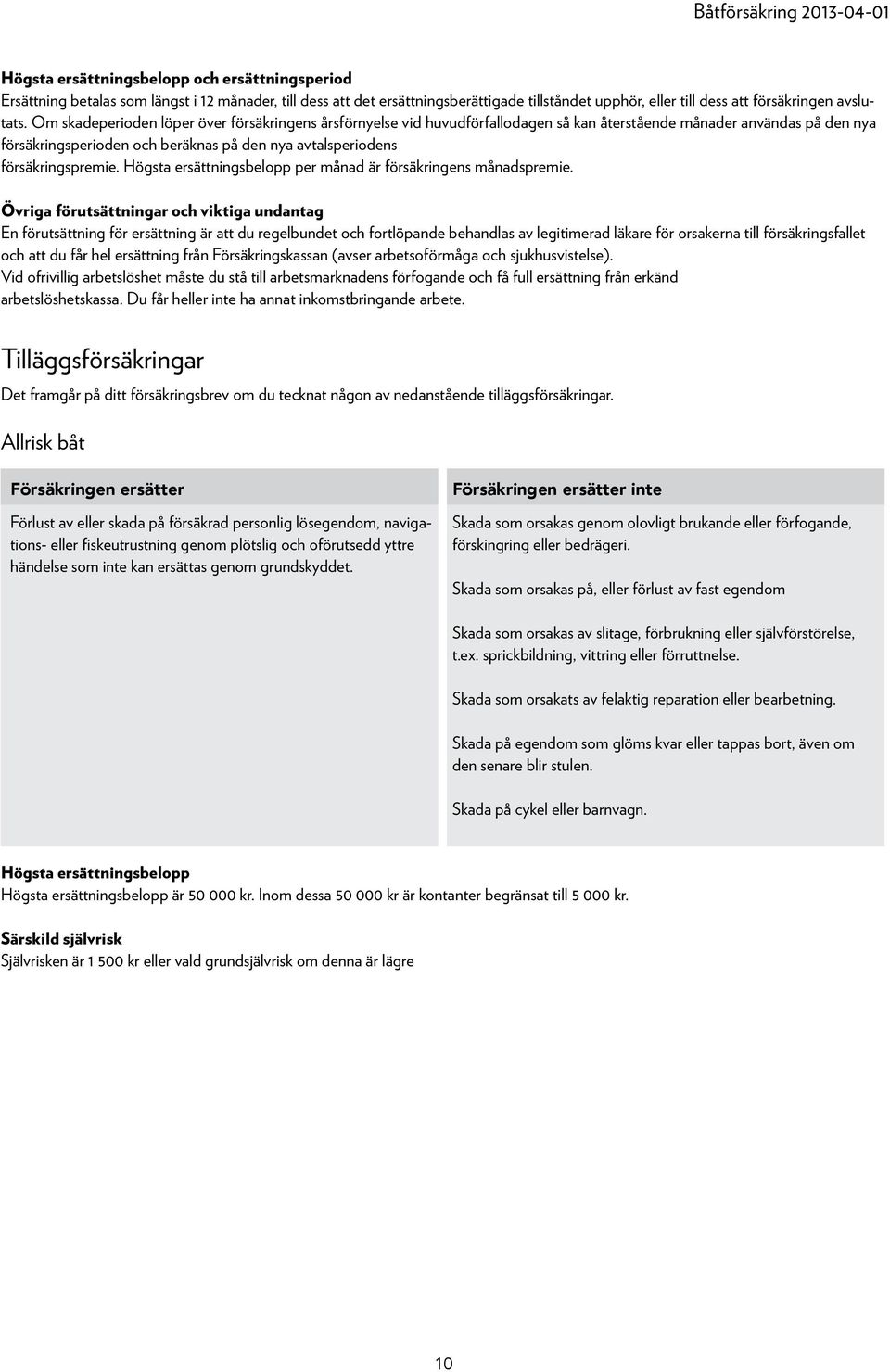 försäkringspremie. Högsta ersättningsbelopp per månad är försäkringens månadspremie.