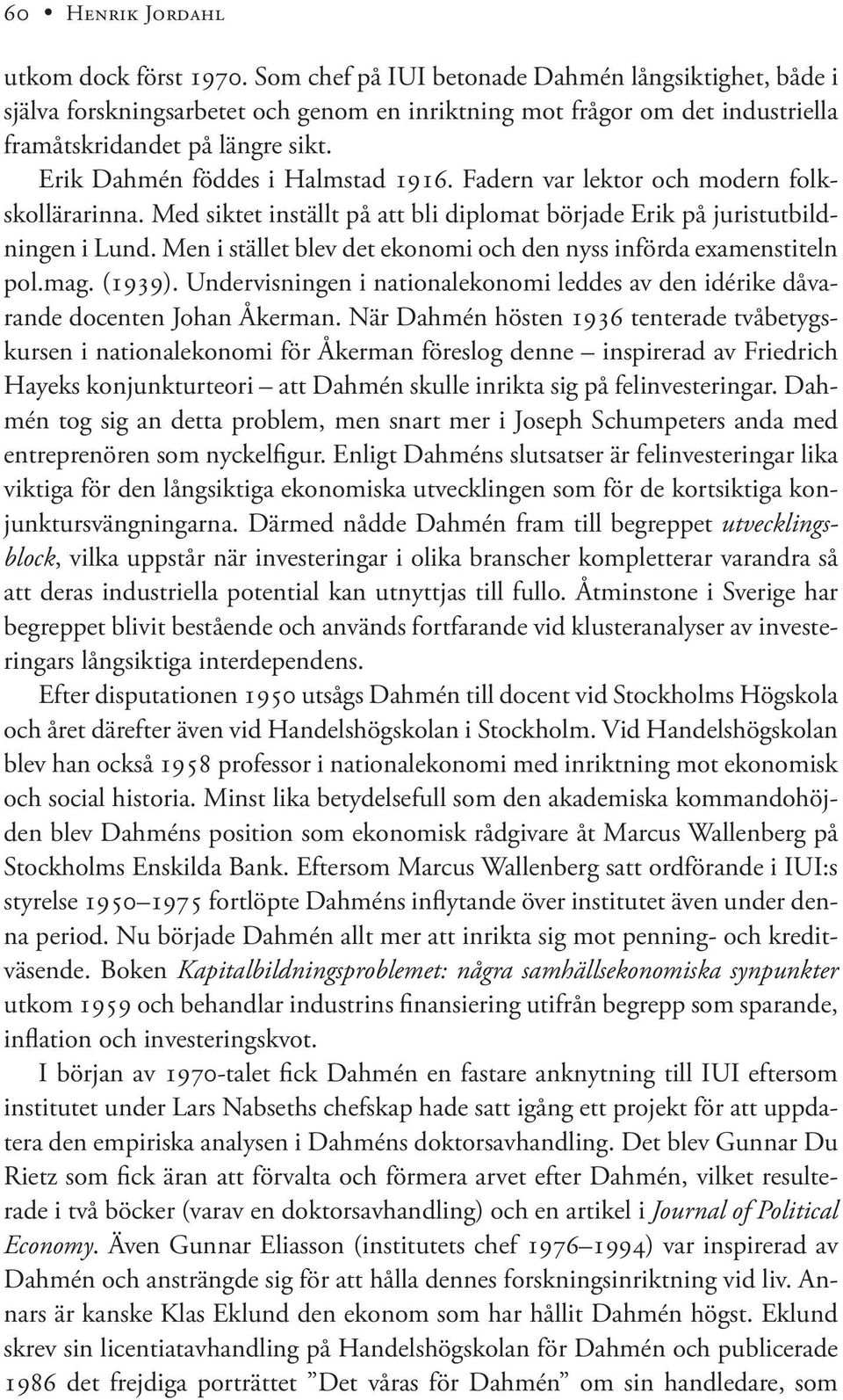 Erik Dahmén föddes i Halmstad 1916. Fadern var lektor och modern folkskollärarinna. Med siktet inställt på att bli diplomat började Erik på juristutbildningen i Lund.