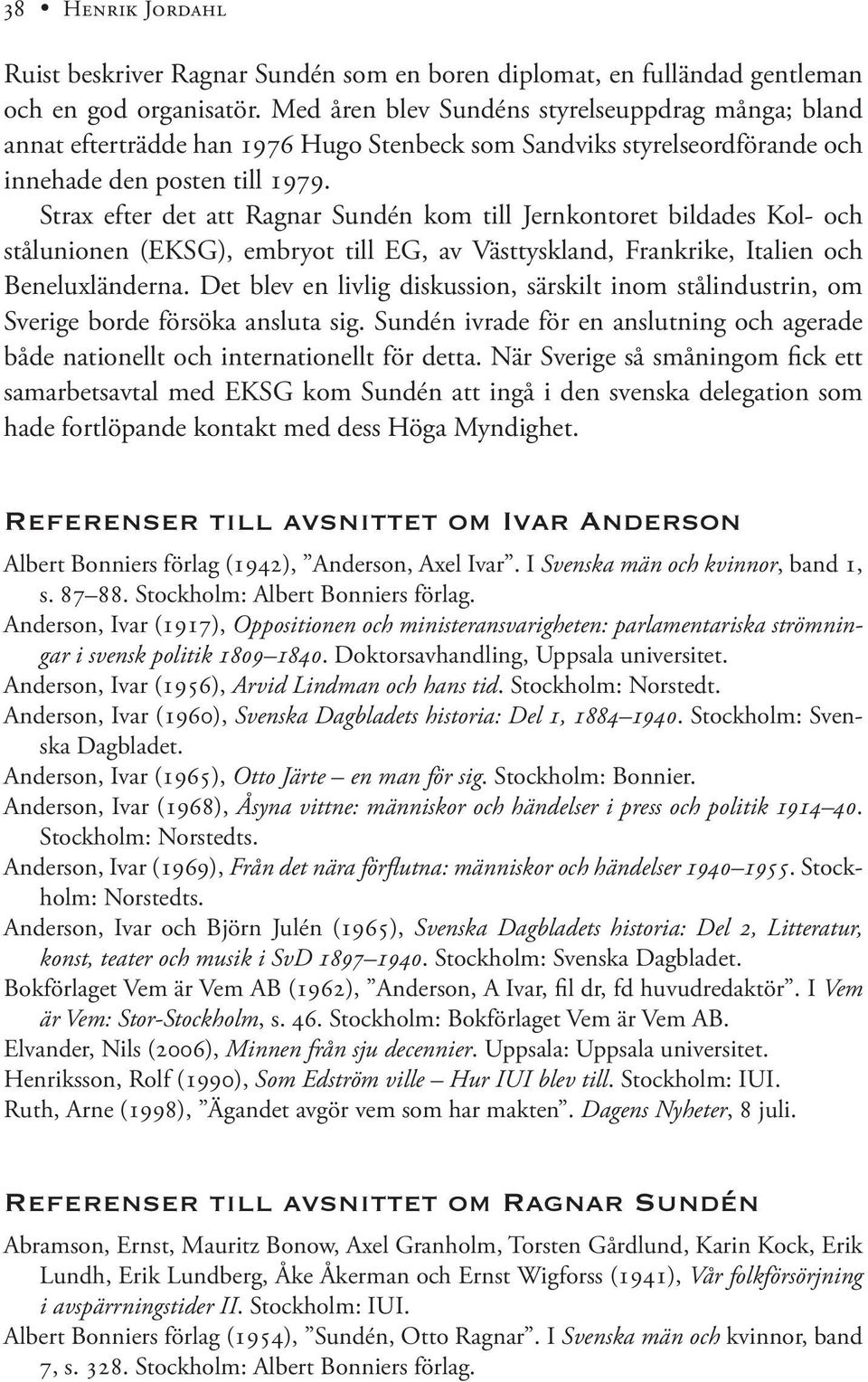 Strax efter det att Ragnar Sundén kom till Jernkontoret bildades Kol- och stålunionen (EKSG), embryot till EG, av Västtyskland, Frankrike, Italien och Beneluxländerna.