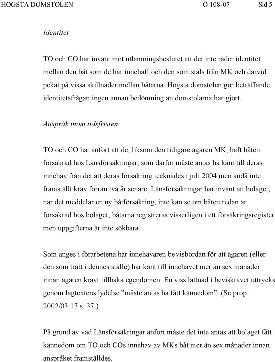 Anspråk inom tidsfristen TO och CO har anfört att de, liksom den tidigare ägaren MK, haft båten försäkrad hos Länsförsäkringar, som därför måste antas ha känt till deras innehav från det att deras