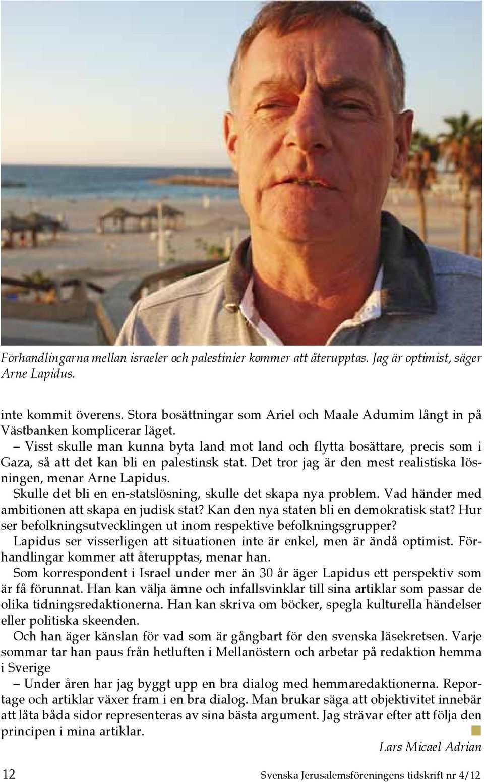 Visst skulle man kunna byta land mot land och flytta bosättare, precis som i Gaza, så att det kan bli en palestinsk stat. Det tror jag är den mest realistiska lösningen, menar Arne Lapidus.