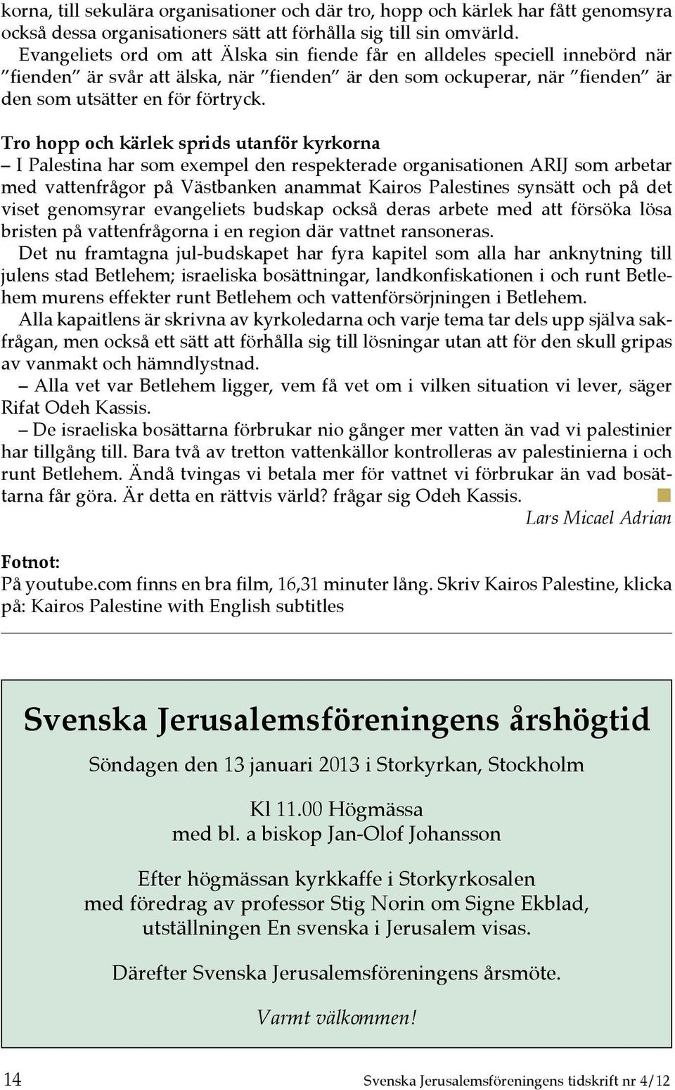 Tro hopp och kärlek sprids utanför kyrkorna I Palestina har som exempel den respekterade organisationen ARIJ som arbetar med vattenfrågor på Västbanken anammat Kairos Palestines synsätt och på det