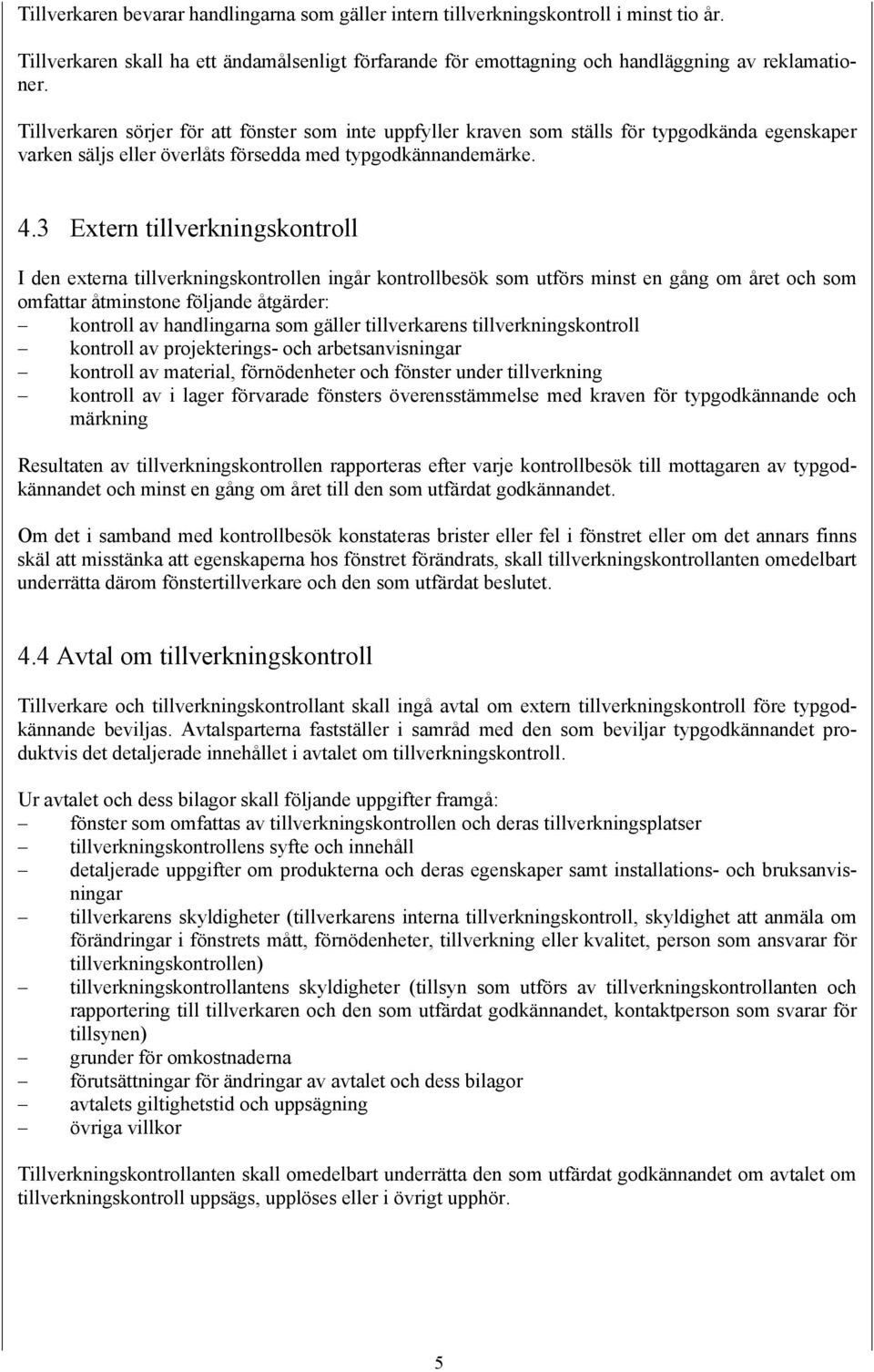 3 Extern tillverkningskontroll I den externa tillverkningskontrollen ingår kontrollbesök som utförs minst en gång om året och som omfattar åtminstone följande åtgärder: kontroll av handlingarna som