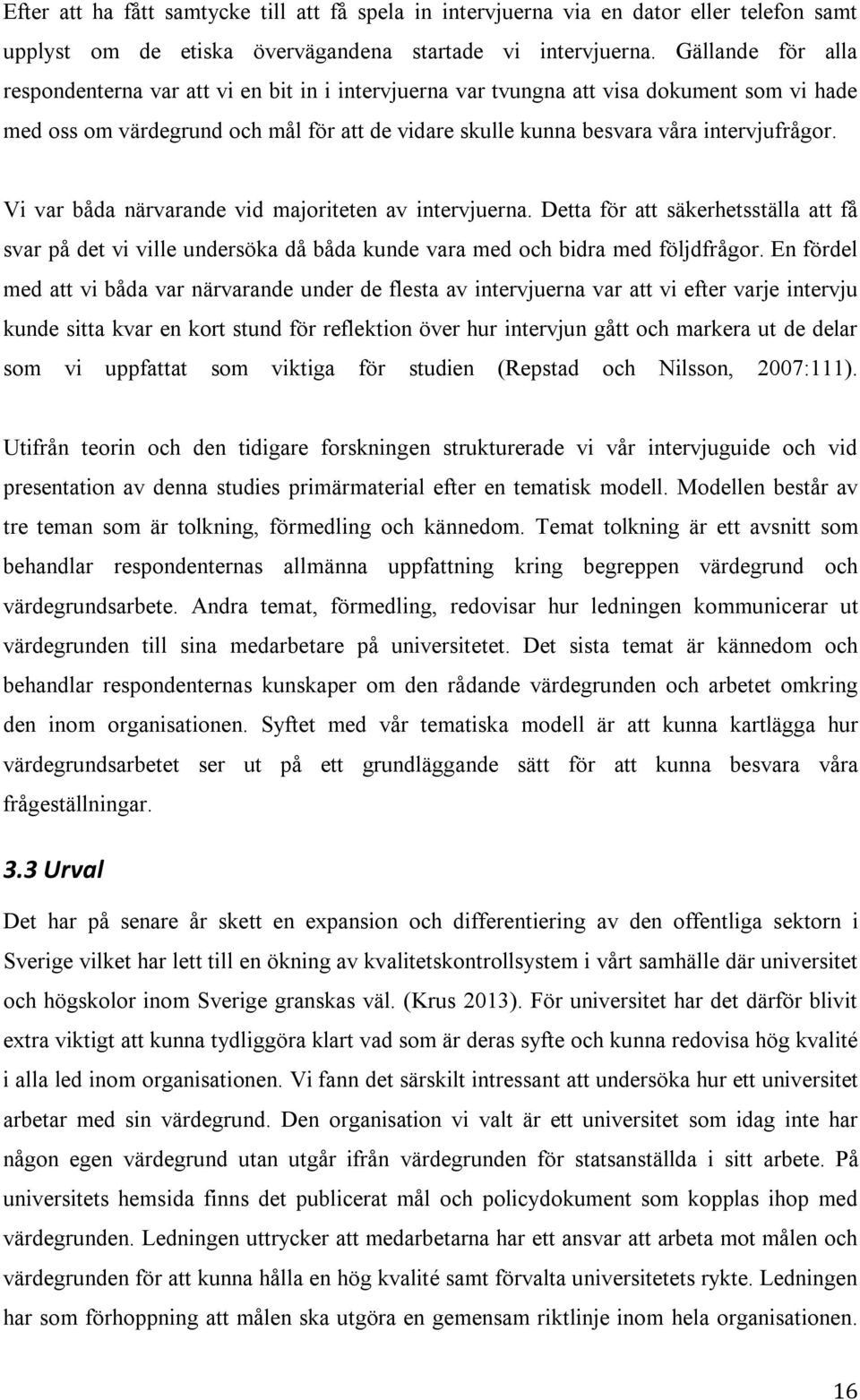 Vi var båda närvarande vid majoriteten av intervjuerna. Detta för att säkerhetsställa att få svar på det vi ville undersöka då båda kunde vara med och bidra med följdfrågor.