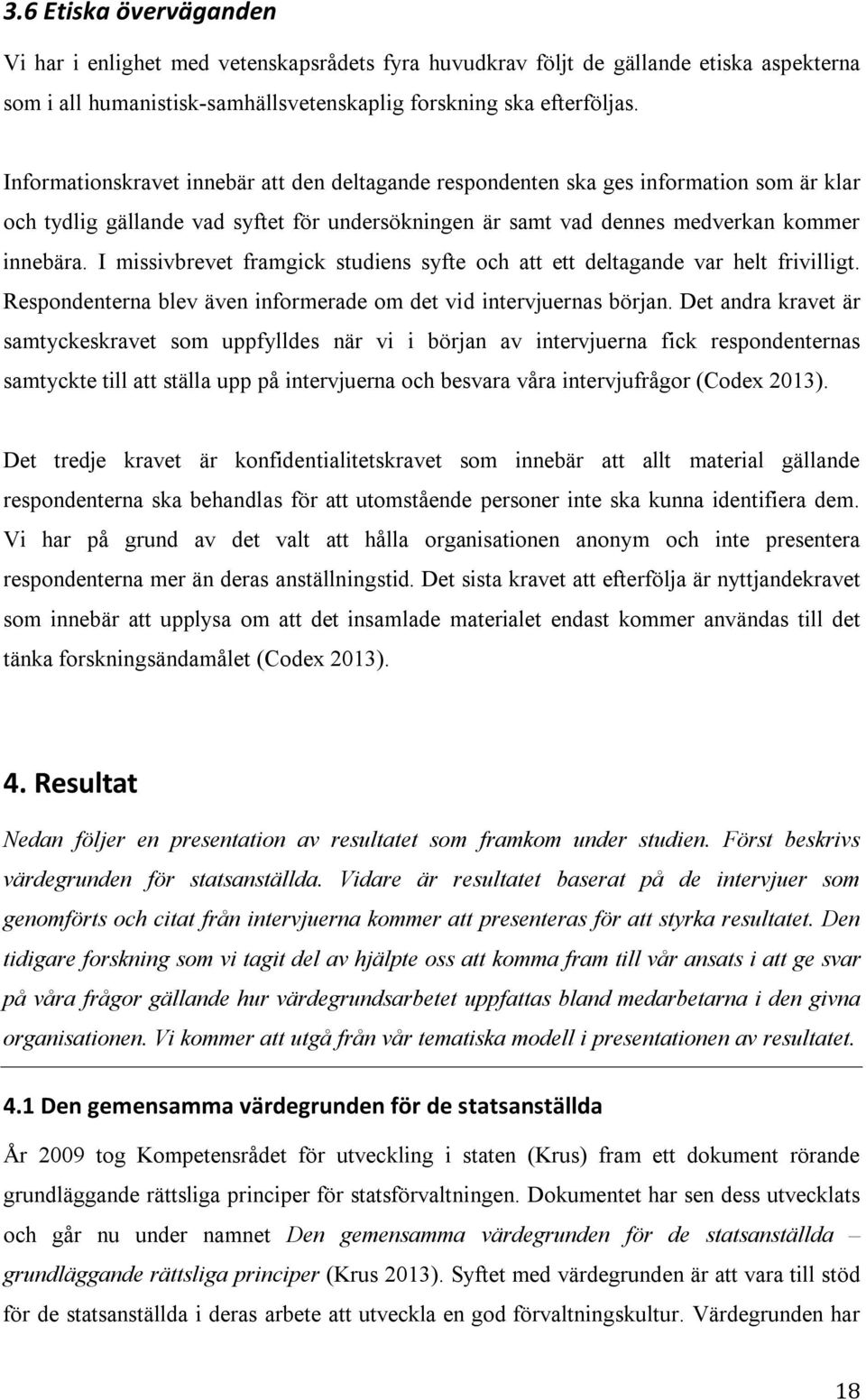 I missivbrevet framgick studiens syfte och att ett deltagande var helt frivilligt. Respondenterna blev även informerade om det vid intervjuernas början.