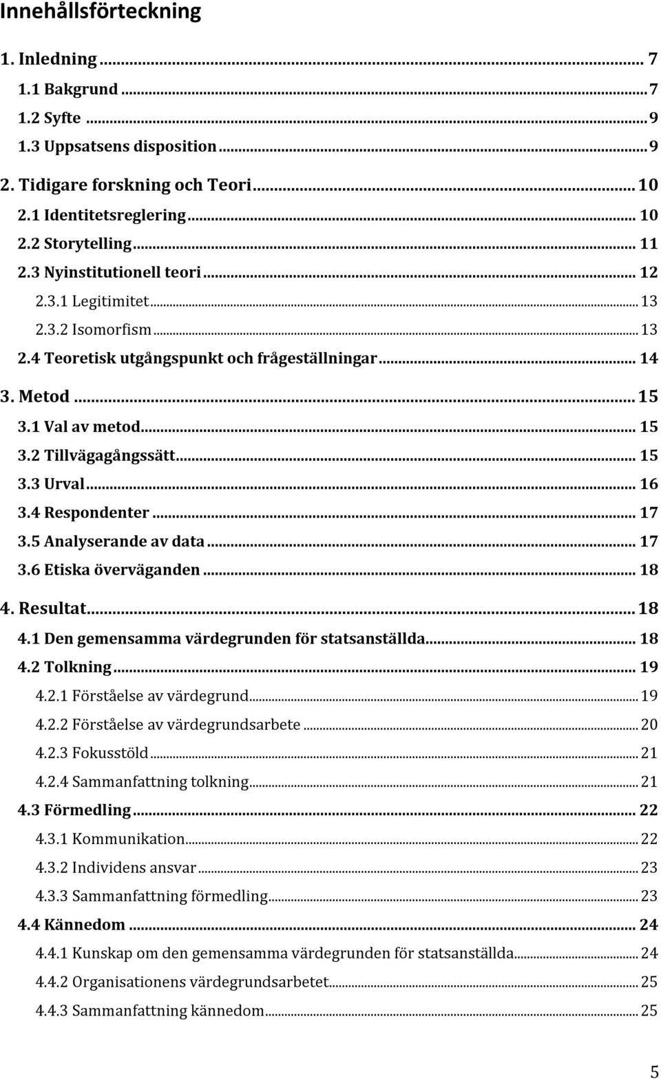 .. 16 3.4 Respondenter... 17 3.5 Analyserande av data... 17 3.6 Etiska överväganden... 18 4. Resultat... 18 4.1 Den gemensamma värdegrunden för statsanställda... 18 4.2 Tolkning... 19 4.2.1 Förståelse av värdegrund.