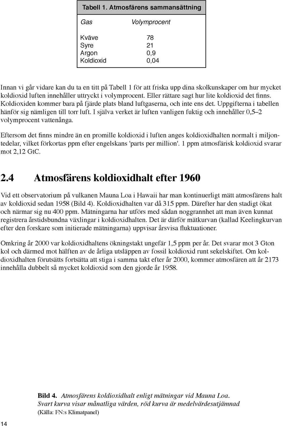 luften innehåller uttryckt i volymprocent. Eller rättare sagt hur lite koldioxid det finns. Koldioxiden kommer bara på fjärde plats bland luftgaserna, och inte ens det.