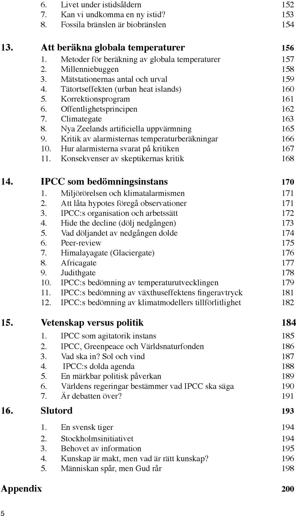 Offentlighetsprincipen 162 7. Climategate 163 8. Nya Zeelands artificiella uppvärmning 165 9. Kritik av alarmisternas temperaturberäkningar 166 10. Hur alarmisterna svarat på kritiken 167 11.