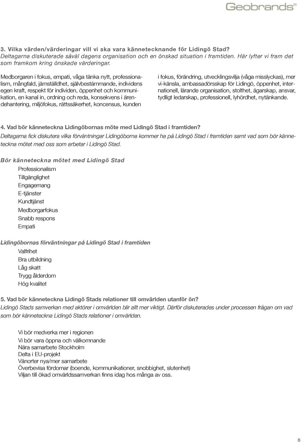 Medborgaren i fokus, empati, våga tänka nytt, professionalism, mångfald, jämställdhet, självbestämmande, individens egen kraft, respekt för individen, öppenhet och kommunikation, en kanal in, ordning