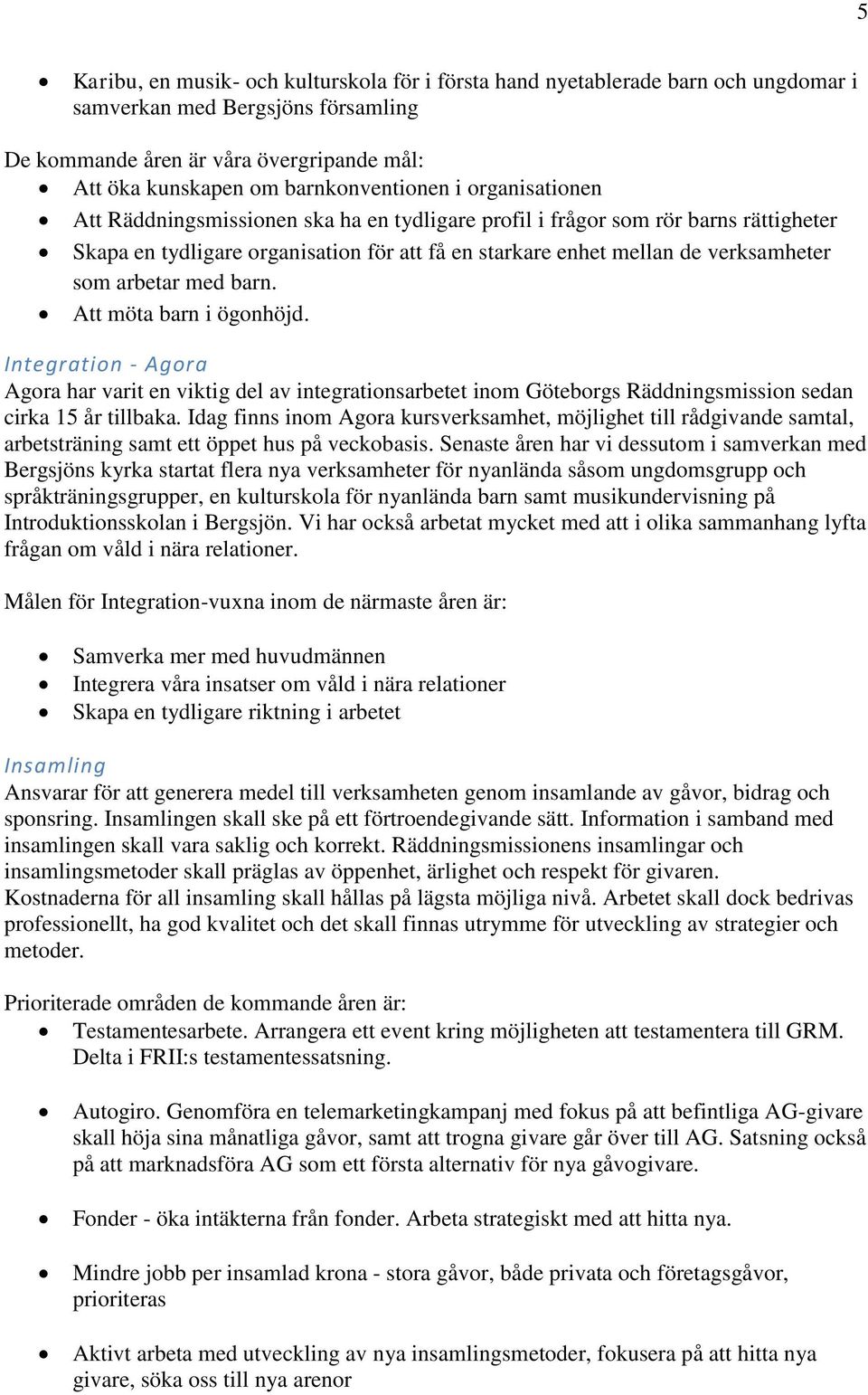 verksamheter som arbetar med barn. Att möta barn i ögonhöjd. Integration - Agora Agora har varit en viktig del av integrationsarbetet inom Göteborgs Räddningsmission sedan cirka 15 år tillbaka.