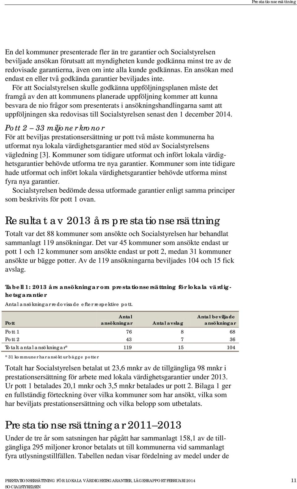 För att Socialstyrelsen skulle godkänna uppföljningsplanen måste det framgå av den att kommunens planerade uppföljning kommer att kunna besvara de nio frågor som presenterats i ansökningshandlingarna