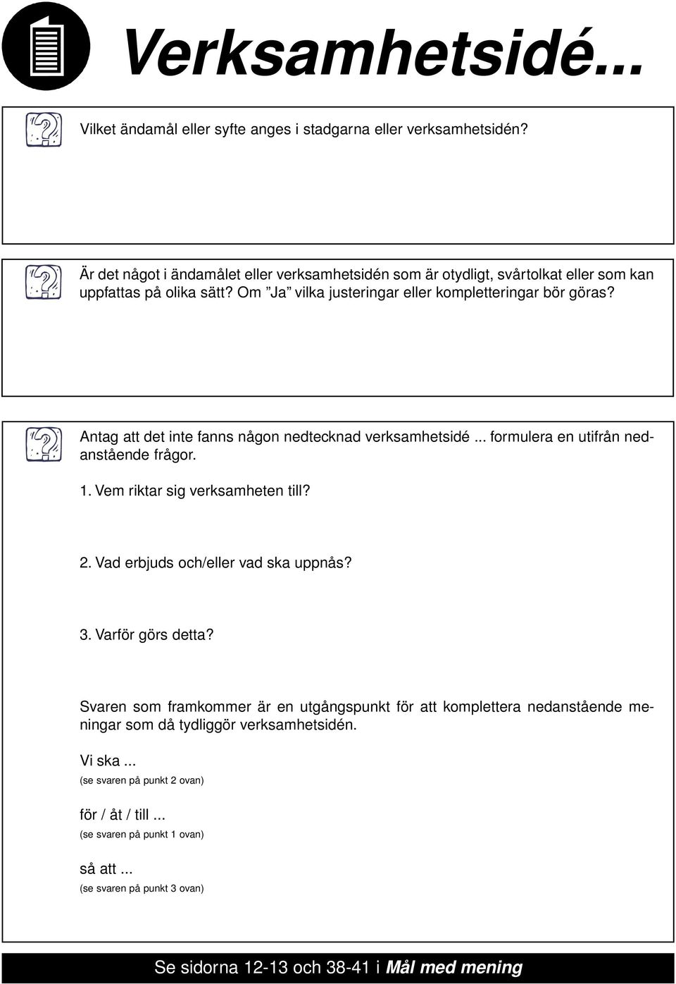 Antag att det inte fanns någon nedtecknad verksamhetsidé... formulera en utifrån nedanstående frågor. 1. Vem riktar sig verksamheten till? 2. Vad erbjuds och/eller vad ska uppnås? 3.