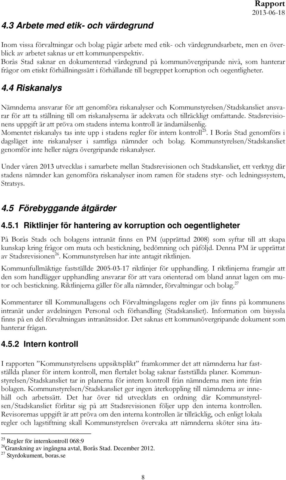 4 Riskanalys Nämnderna ansvarar för att genomföra riskanalyser och Kommunstyrelsen/Stadskansliet ansvarar för att ta ställning till om riskanalyserna är adekvata och tillräckligt omfattande.