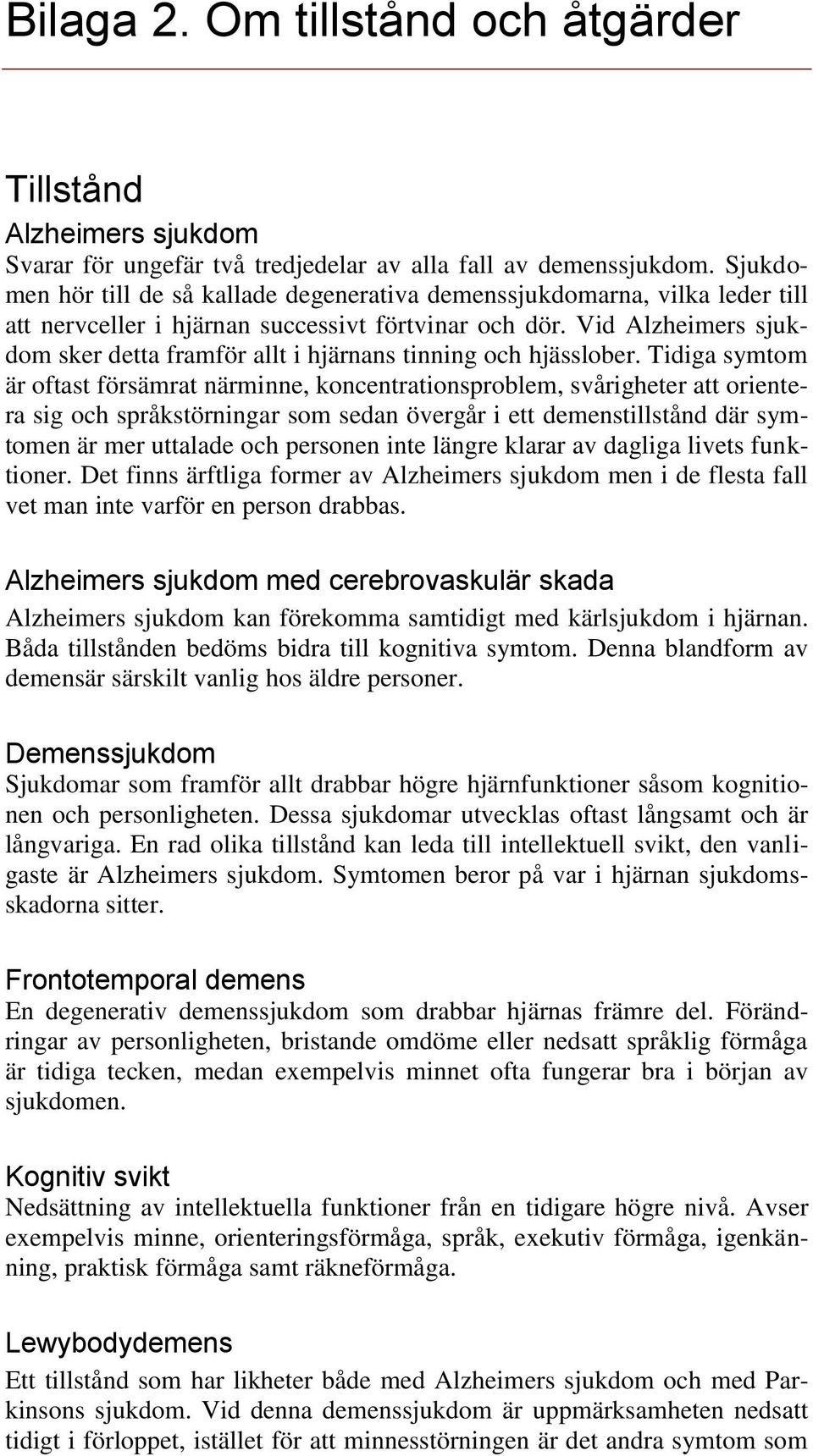 Vid Alzheimers sjukdom sker detta framför allt i hjärnans tinning och hjässlober.