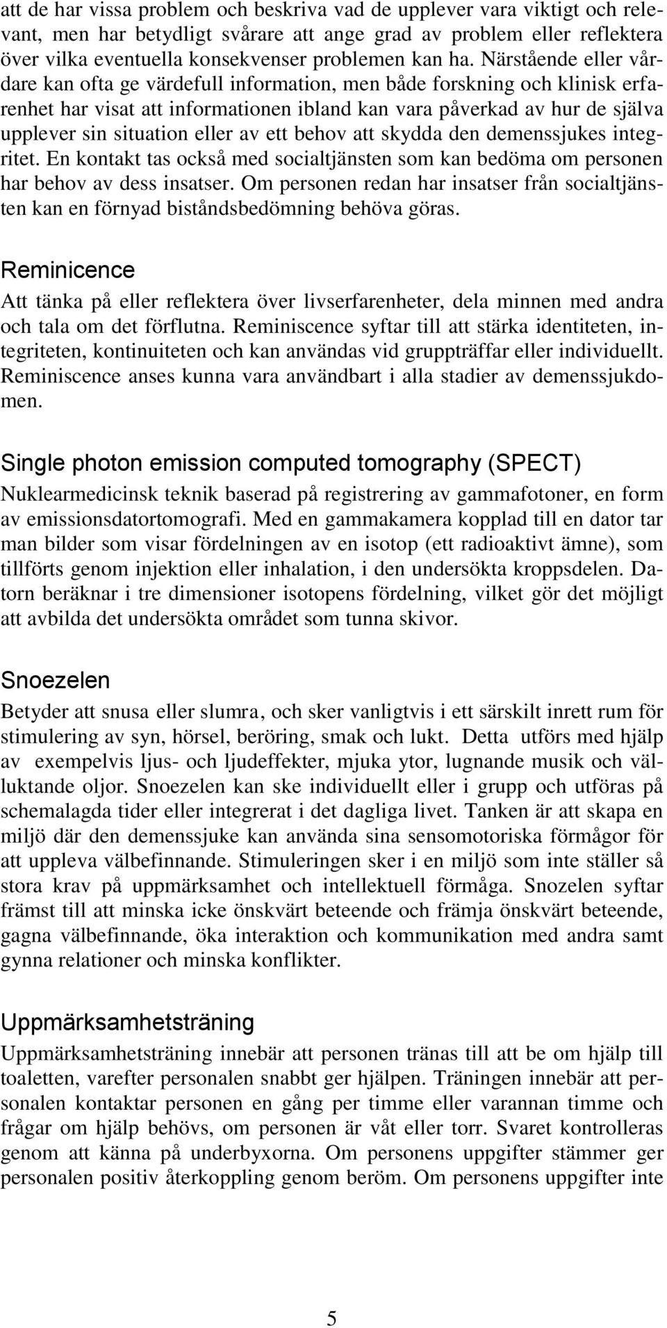 eller av ett behov att skydda den demenssjukes integritet. En kontakt tas också med socialtjänsten som kan bedöma om personen har behov av dess insatser.