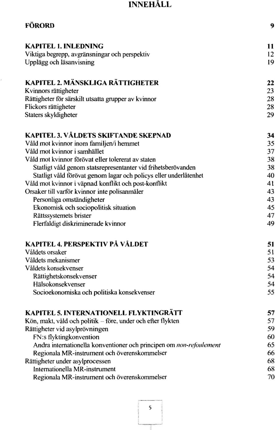 VÅLDETS SKIFTANDE SKEPNAD 34 Vald mot kvinnor inom familjen/i hemmet 35 Vald mot kvinnor i samhallet 37 Vald mot kvinnor forovat eller tolererat av staten 38 Statligt vald genom statsrepresentanter