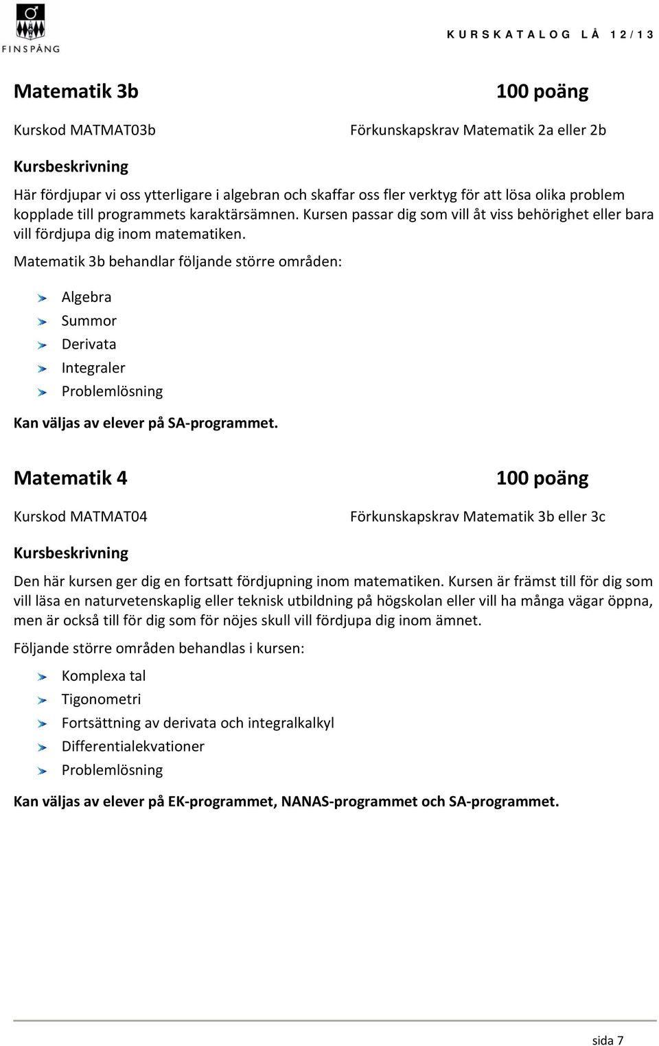 Matematik 3b behandlar följande större områden: Algebra Summor Derivata Integraler Problemlösning Kan väljas av elever på SA programmet.