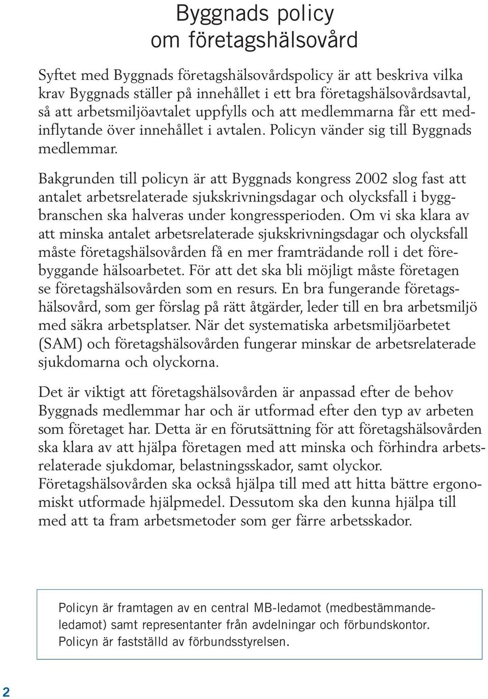 Bakgrunden till policyn är att Byggnads kongress 2002 slog fast att antalet arbetsrelaterade sjukskrivningsdagar och olycksfall i byggbranschen ska halveras under kongressperioden.