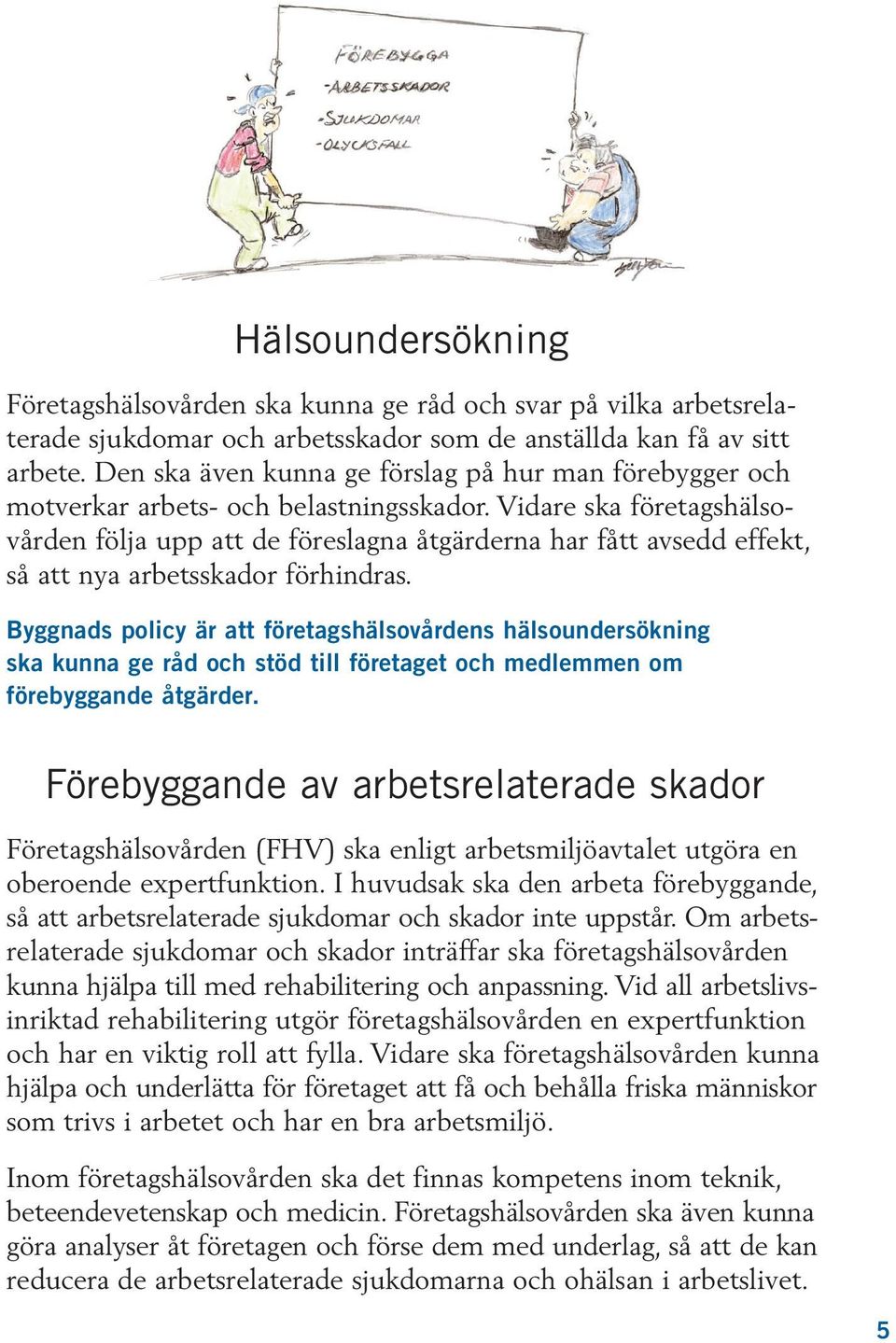 Vidare ska företagshälsovården följa upp att de föreslagna åtgärderna har fått avsedd effekt, så att nya arbetsskador förhindras.